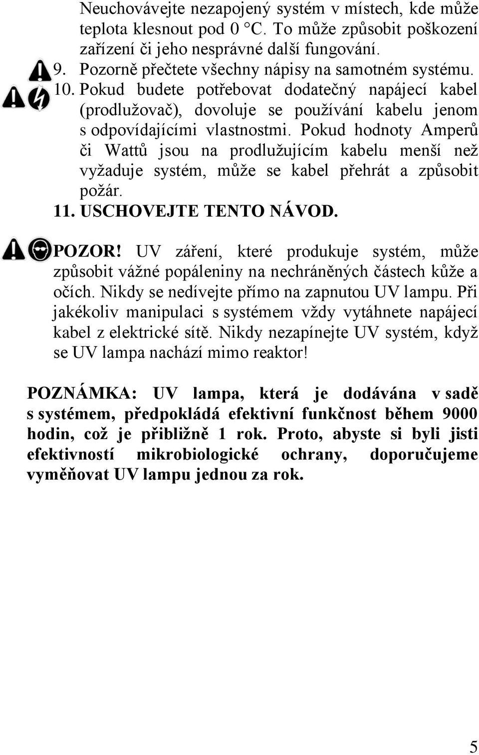 Pokud hodnoty Amperů či Wattů jsou na prodlužujícím kabelu menší než vyžaduje systém, může se kabel přehrát a způsobit požár. 11. USCHOVEJTE TENTO NÁVOD. POZOR!