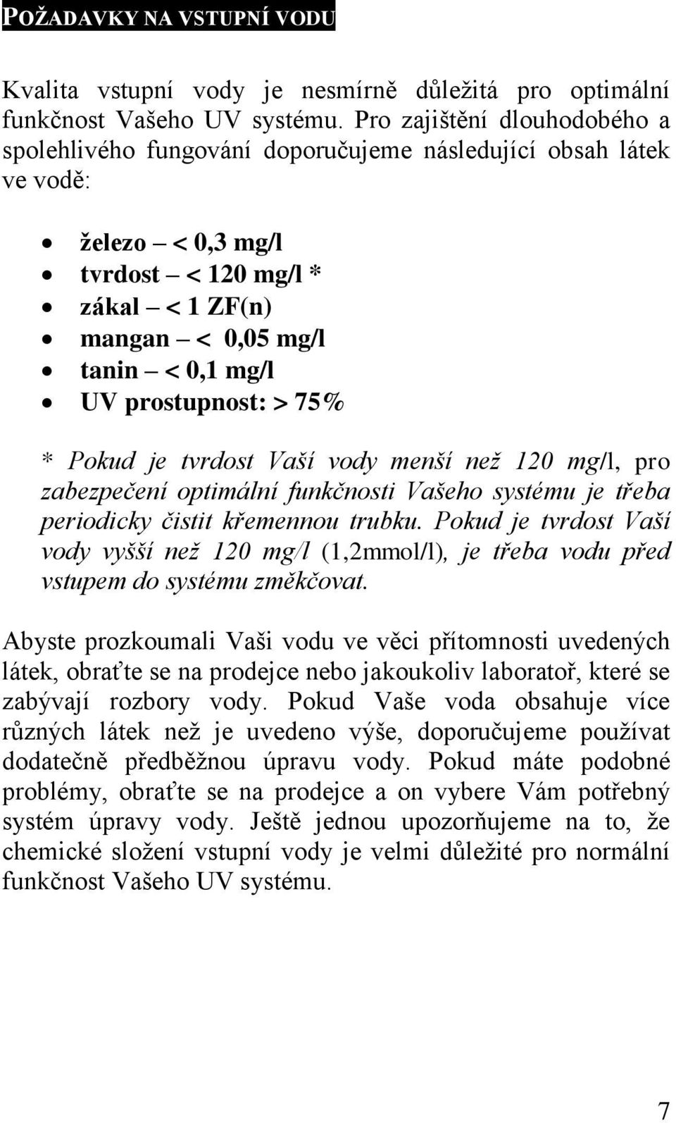 prostupnost: > 75% * Pokud je tvrdost Vaší vody menší než 120 mg/l, pro zabezpečení optimální funkčnosti Vašeho systému je třeba periodicky čistit křemennou trubku.