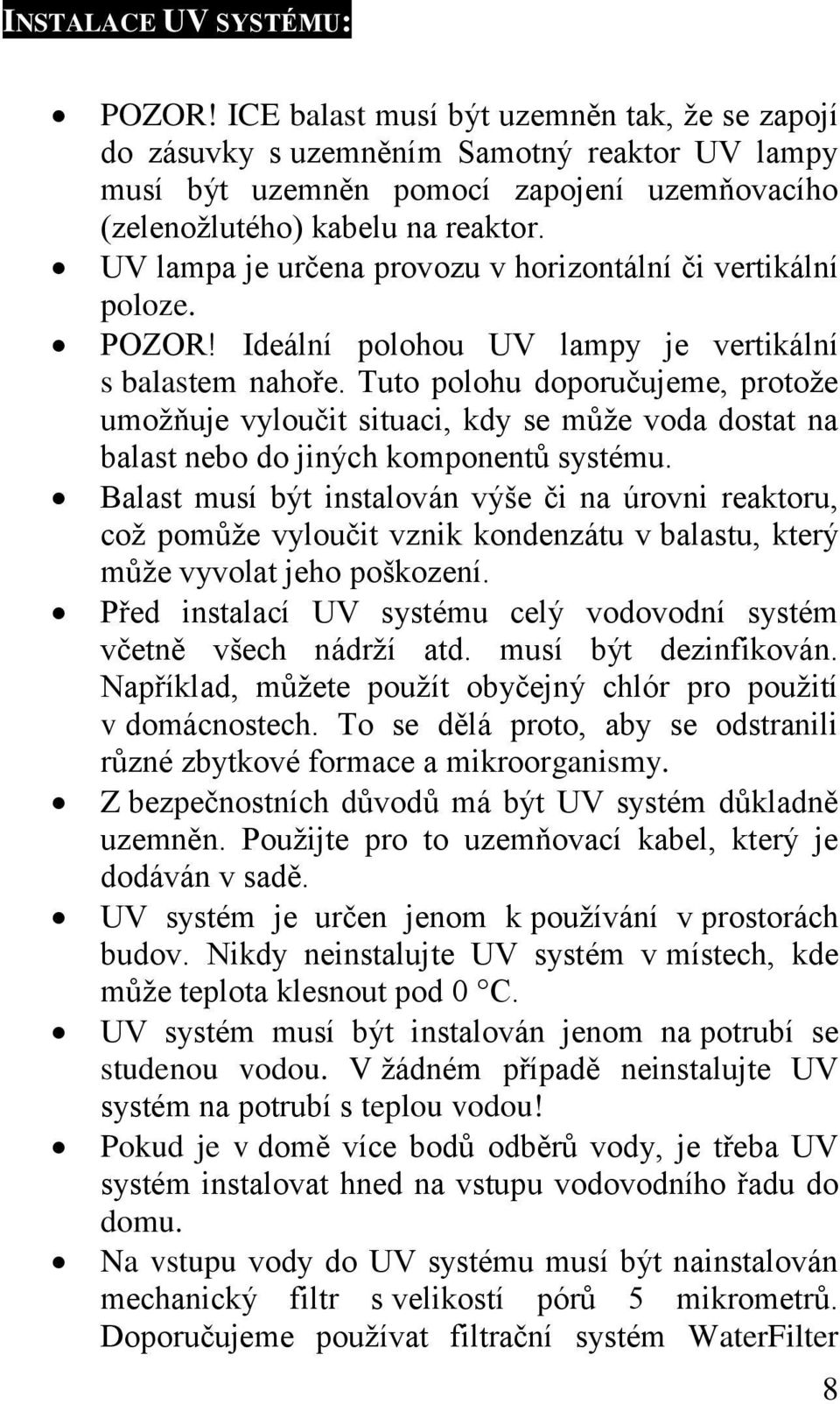 UV lampa je určena provozu v horizontální či vertikální poloze. POZOR! Ideální polohou UV lampy je vertikální s balastem nahoře.