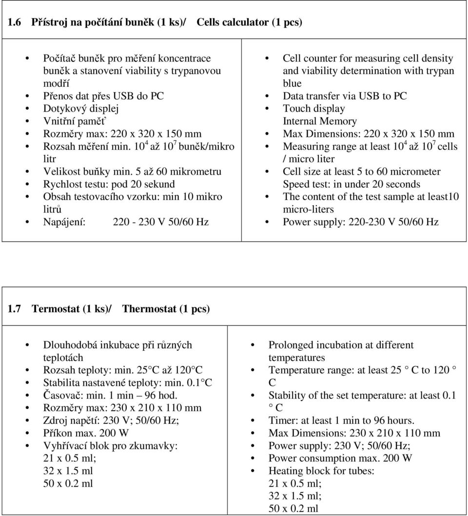 5 až 60 mikrometru Rychlost testu: pod 20 sekund Obsah testovacího vzorku: min 10 mikro litrů Cell counter for measuring cell density and viability determination with trypan blue Data transfer via