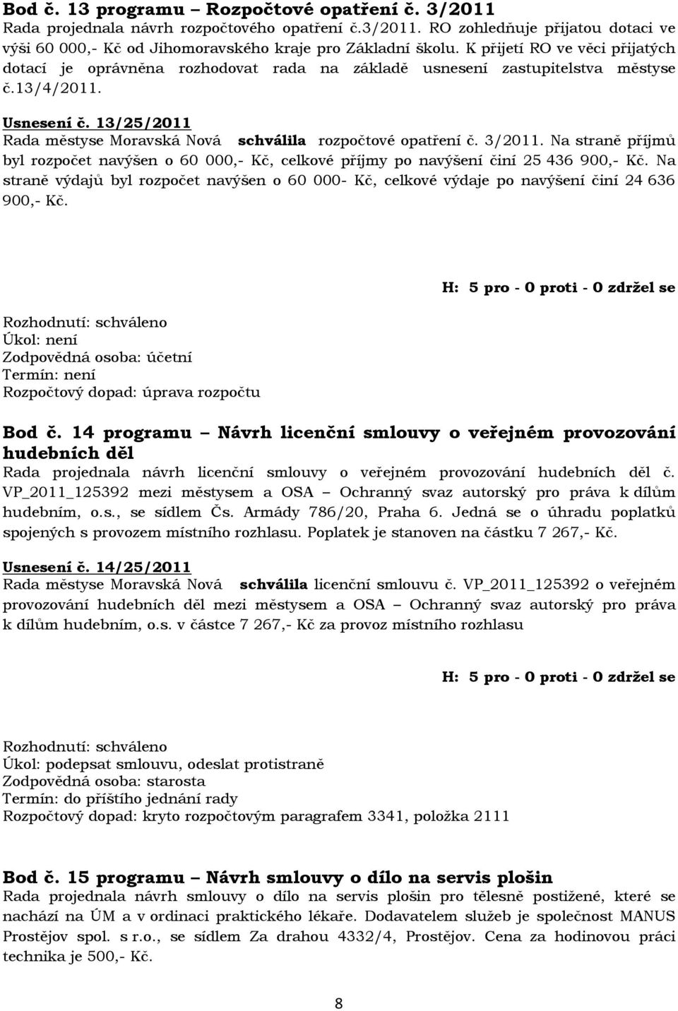 13/25/2011 Rada městyse Moravská Nová schválila rozpočtové opatření č. 3/2011. Na straně příjmů byl rozpočet navýšen o 60 000,- Kč, celkové příjmy po navýšení činí 25 436 900,- Kč.