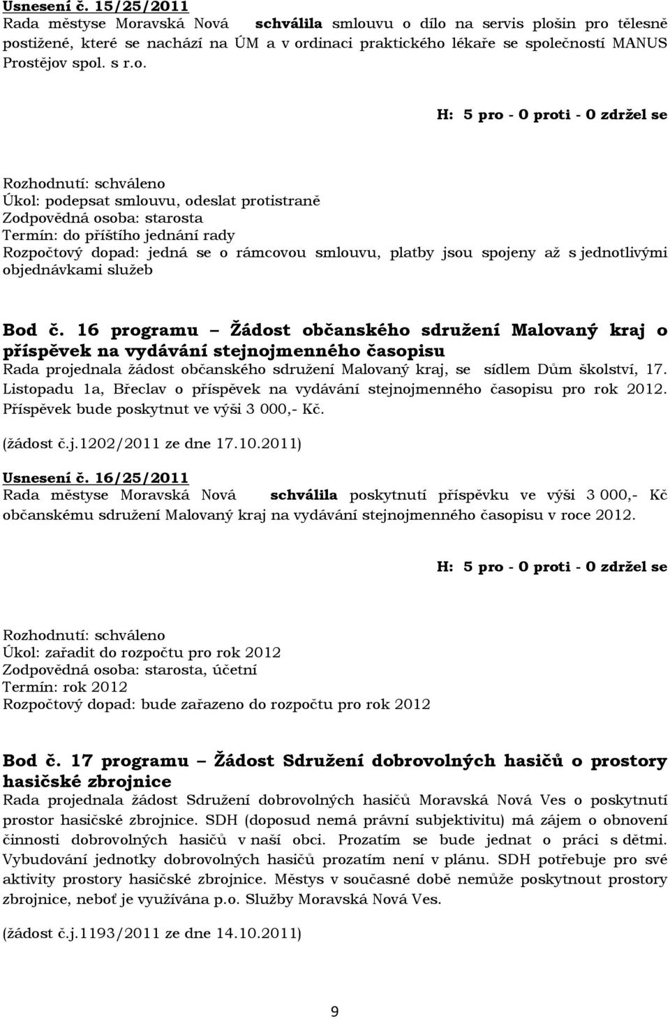 o. Úkol: podepsat smlouvu, odeslat protistraně Rozpočtový dopad: jedná se o rámcovou smlouvu, platby jsou spojeny až s jednotlivými objednávkami služeb Bod č.