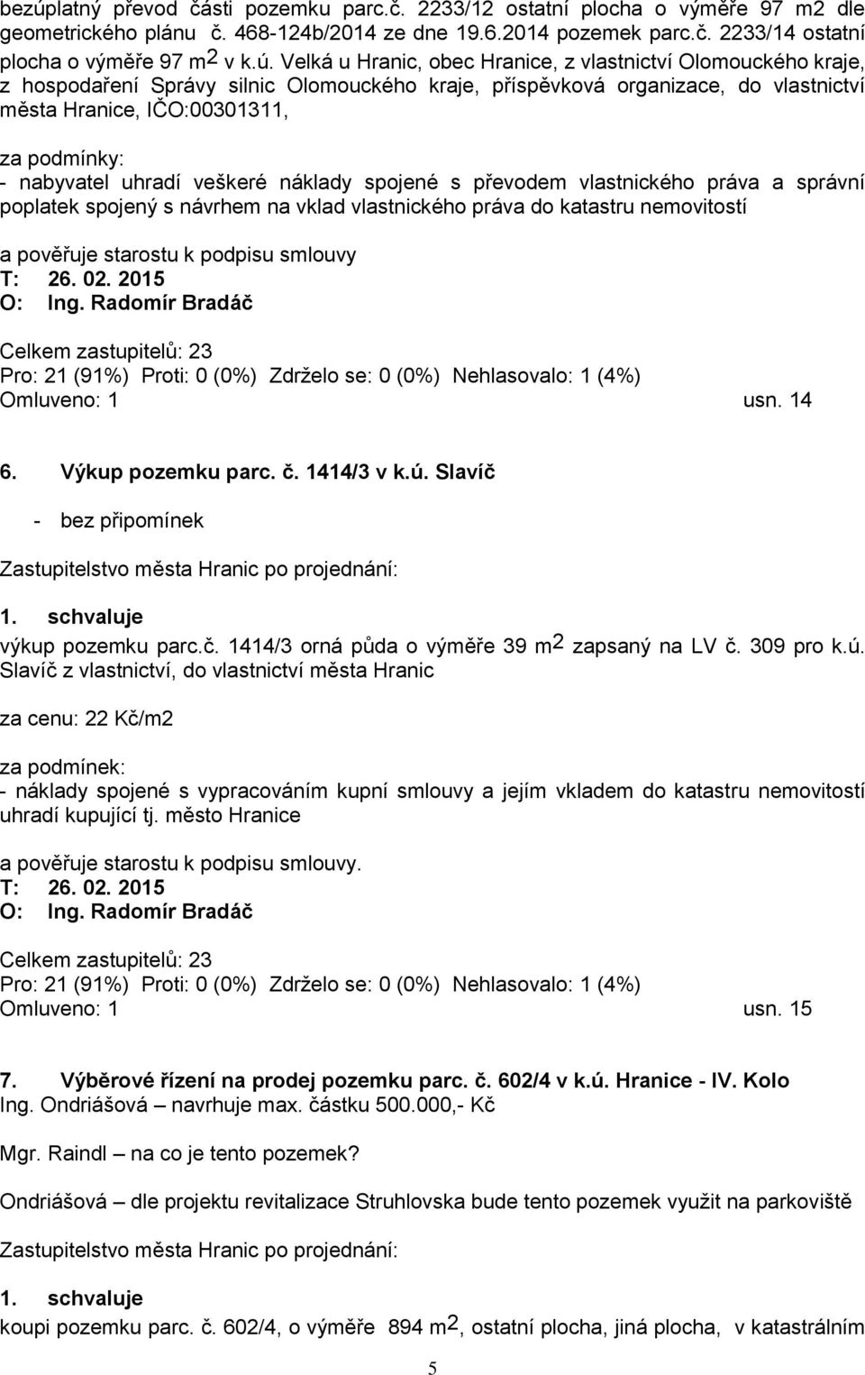 nabyvatel uhradí veškeré náklady spojené s převodem vlastnického práva a správní poplatek spojený s návrhem na vklad vlastnického práva do katastru nemovitostí a pověřuje starostu k podpisu smlouvy