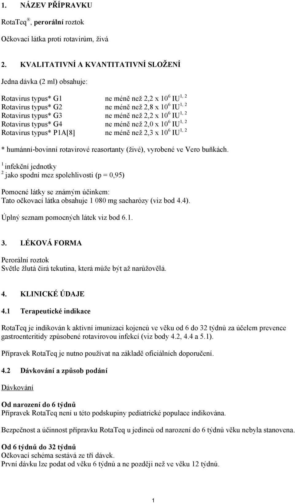 2,2 x 10 6 IU 1, 2 Rotavirus typus* G4 ne méně než 2,0 x 10 6 IU 1, 2 Rotavirus typus* P1A[8] ne méně než 2,3 x 10 6 IU 1, 2 * humánní-bovinní rotavirové reasortanty (živé), vyrobené ve Vero buňkách.