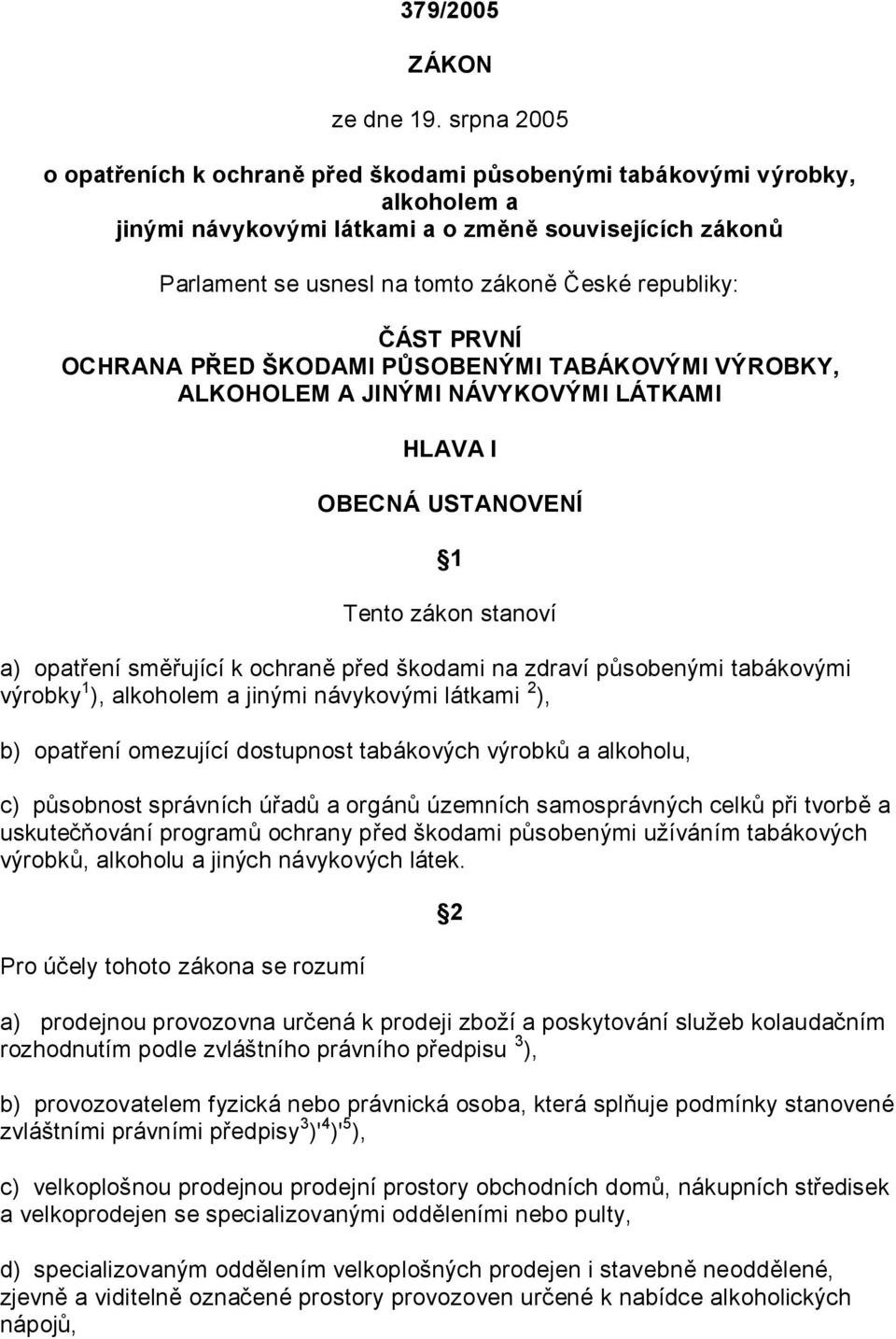 ČÁST PRVNÍ OCHRANA PŘED ŠKODAMI PŮSOBENÝMI TABÁKOVÝMI VÝROBKY, ALKOHOLEM A JINÝMI NÁVYKOVÝMI LÁTKAMI HLAVA I OBECNÁ USTANOVENÍ 1 Tento zákon stanoví a) opatření směřující k ochraně před škodami na