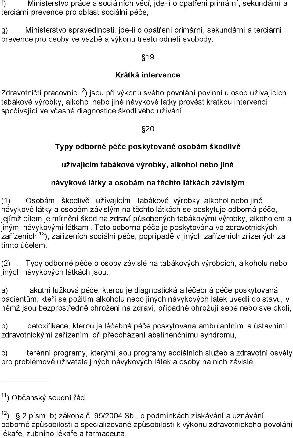 19 Krátká intervence Zdravotničtí pracovníci 12 ) jsou při výkonu svého povolání povinni u osob užívajících tabákové výrobky, alkohol nebo jiné návykové látky provést krátkou intervenci spočívající