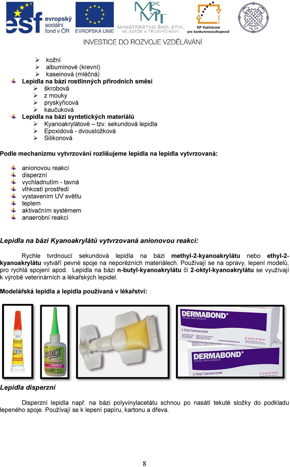 vystavením UV světlu teplem aktivačním systémem anaerobní reakcí Lepidla na bázi Kyanoakrylátů vytvrzovaná anionovou reakcí: Rychle tvrdnoucí sekundová lepidla na bázi methyl-2-kyanoakrylátu nebo