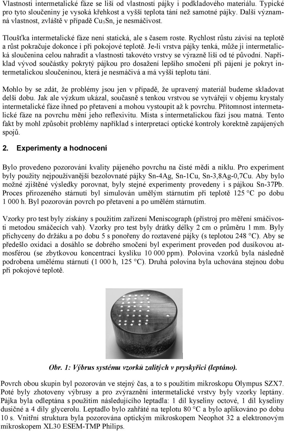 Rychlost růstu závisí na teplotě a růst pokračuje dokonce i při pokojové teplotě.