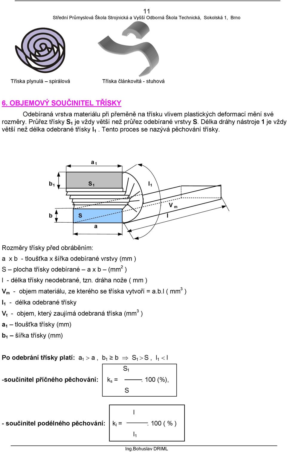 a 1 b 1 S 1 l 1 b S l a V m Rozměry třísky před obráběním: a x b - tloušťka x šířka odebírané vrstvy (mm ) S plocha třísky odebírané a x b (mm 2 ) l - délka třísky neodebrané, tzn.
