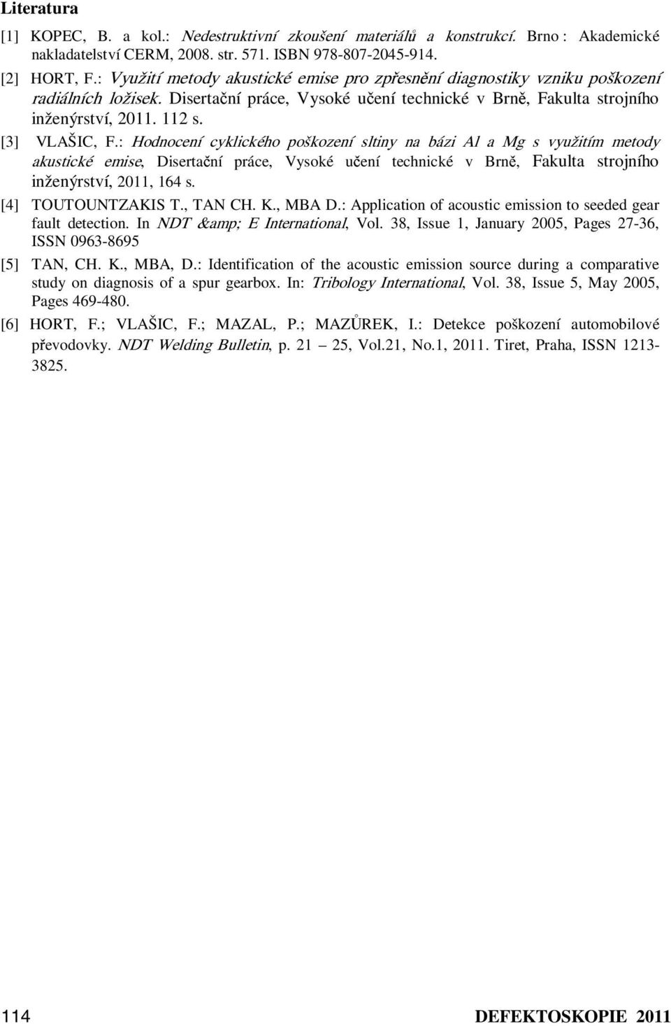 [3] VLAŠIC, F.: Hodnocení cyklického poškození sltiny na bázi Al a Mg s využitím metody akustické emise, Disertační práce, Vysoké učení technické v Brně, Fakulta strojního inženýrství, 2011, 164 s.