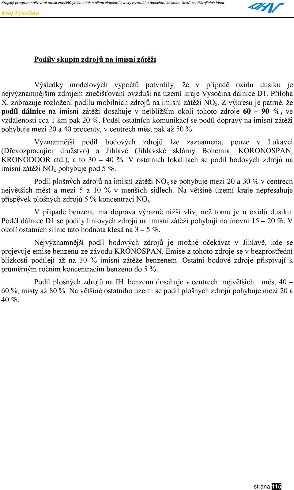 Z výkresu je patrné, že podíl dálnice na imisní zátěži dosahuje v nejbližším okolí tohoto zdroje 60 90 %, ve vzdálenosti cca 1 km pak 20 %.