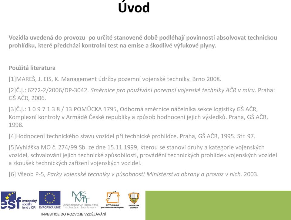 Praha: GŠ AČR, 2006. [3]Č.j.: 1 0 9 7 1 3 8 / 13 POMŮCKA 1795, Odborná směrnice náčelníka sekce logistiky GŠ AČR, Komplexní kontroly v Armádě České republiky a způsob hodnocení jejich výsledků.