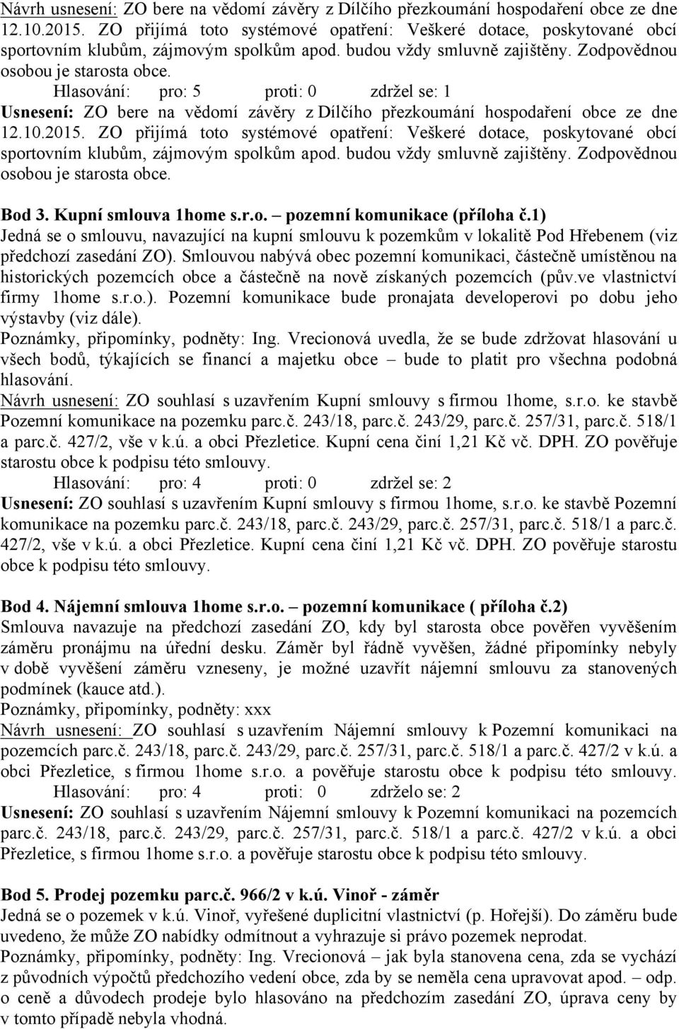 Hlasování: pro: 5 proti: 0 zdržel se: 1 Usnesení: ZO bere na vědomí závěry z Dílčího přezkoumání hospodaření obce ze dne 12.10.2015.  Bod 3. Kupní smlouva 1home s.r.o. pozemní komunikace (příloha č.