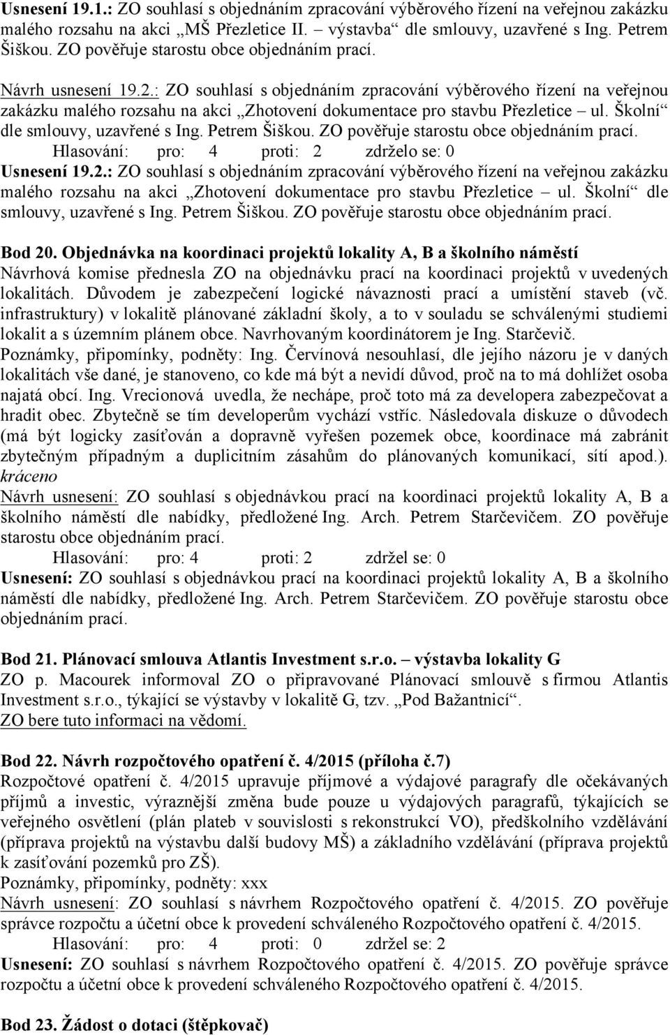 : ZO souhlasí s objednáním zpracování výběrového řízení na veřejnou zakázku malého rozsahu na akci Zhotovení dokumentace pro stavbu Přezletice ul. Školní dle smlouvy, uzavřené s Ing. Petrem Šiškou.