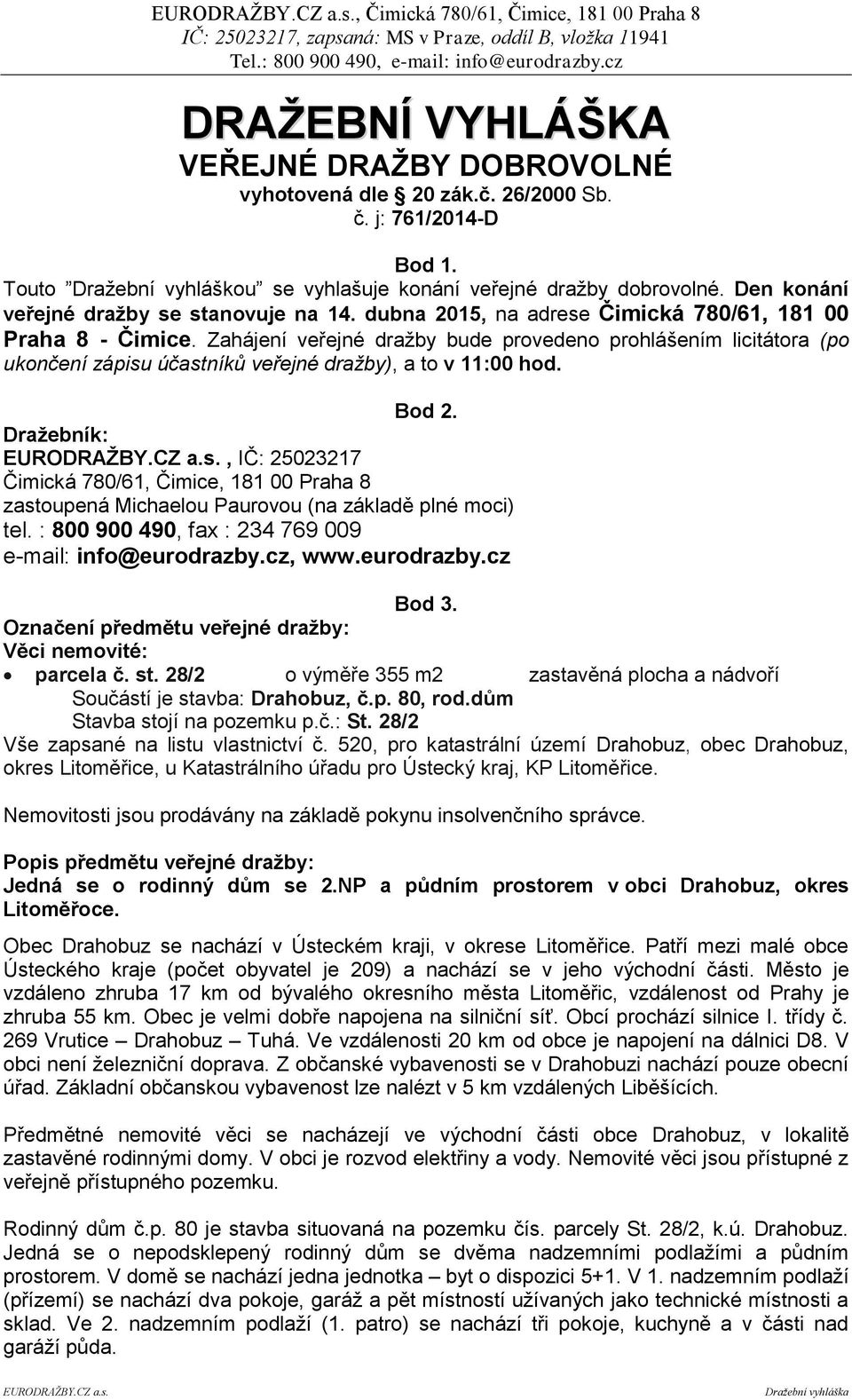 Zahájení veřejné dražby bude provedeno prohlášením licitátora (po ukončení zápisu účastníků veřejné dražby), a to v 11:00 hod. Bod 2.