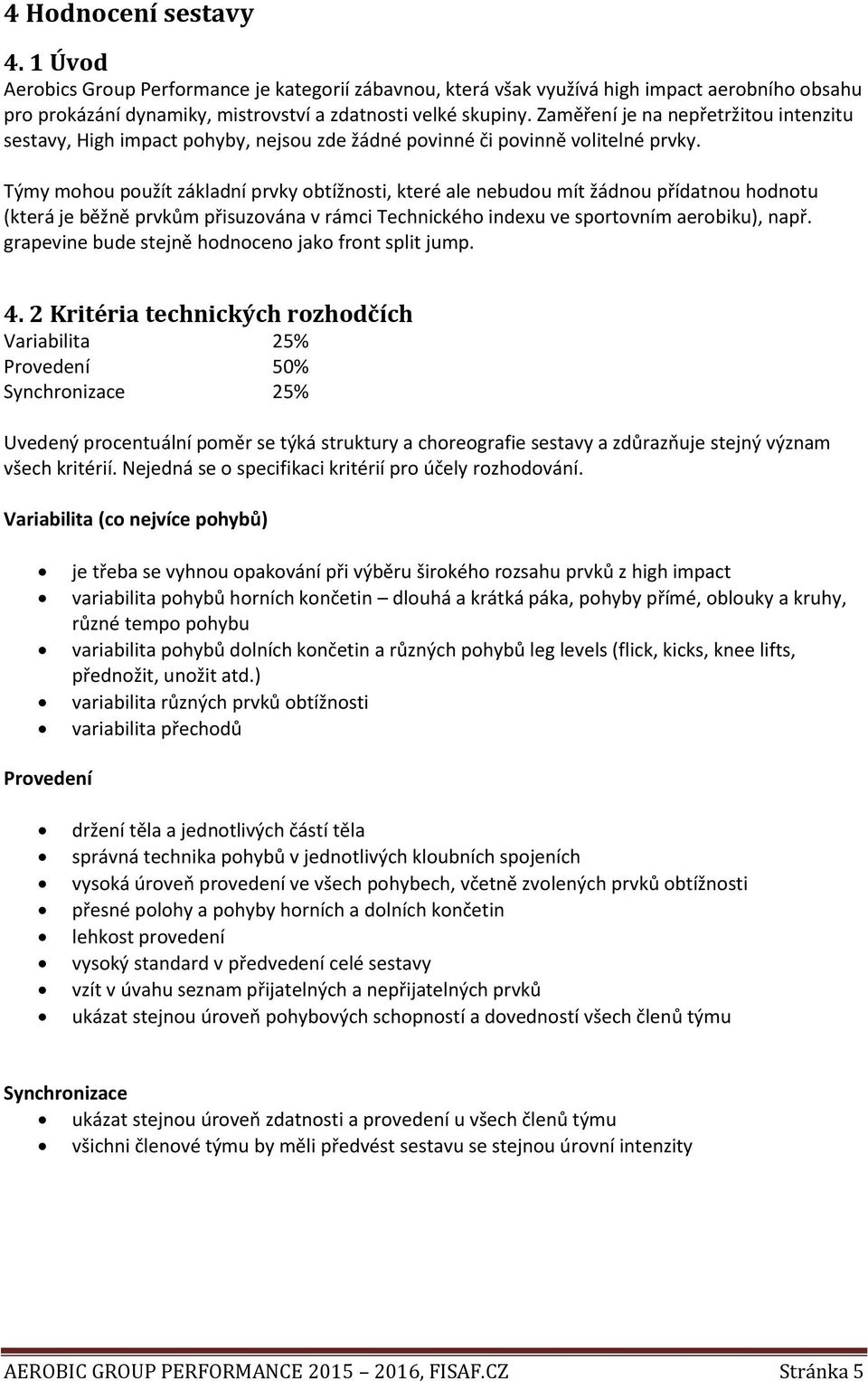 Týmy mohou použít základní prvky obtížnosti, které ale nebudou mít žádnou přídatnou hodnotu (která je běžně prvkům přisuzována v rámci Technického indexu ve sportovním aerobiku), např.