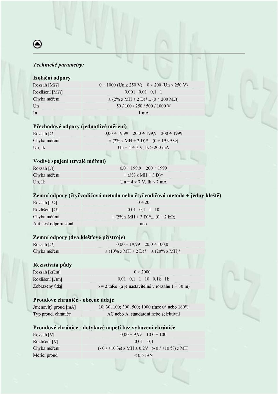 .. (0 19,99 Ω) Un, Ik Un = 4 7 V, Ik > 200 ma Vodivé spojení (trvalé měření) Rozsah [Ω] 0,0 199,9 200 1999 ± (3% z MH + 3 D)* Un, Ik Un = 4 7 V, Ik < 7 ma Zemní odpory (čtyřvodičová metoda nebo