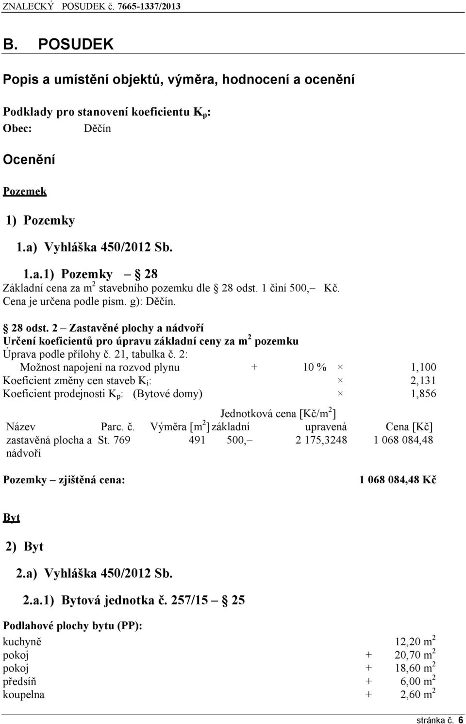 2: Možnost napojení na rozvod plynu + 10 % 1,100 Koeficient změny cen staveb K i : 2,131 Koeficient prodejnosti K p : (Bytové domy) 1,856 Jednotková cena [Kč/m 2 ] Název Parc. č.