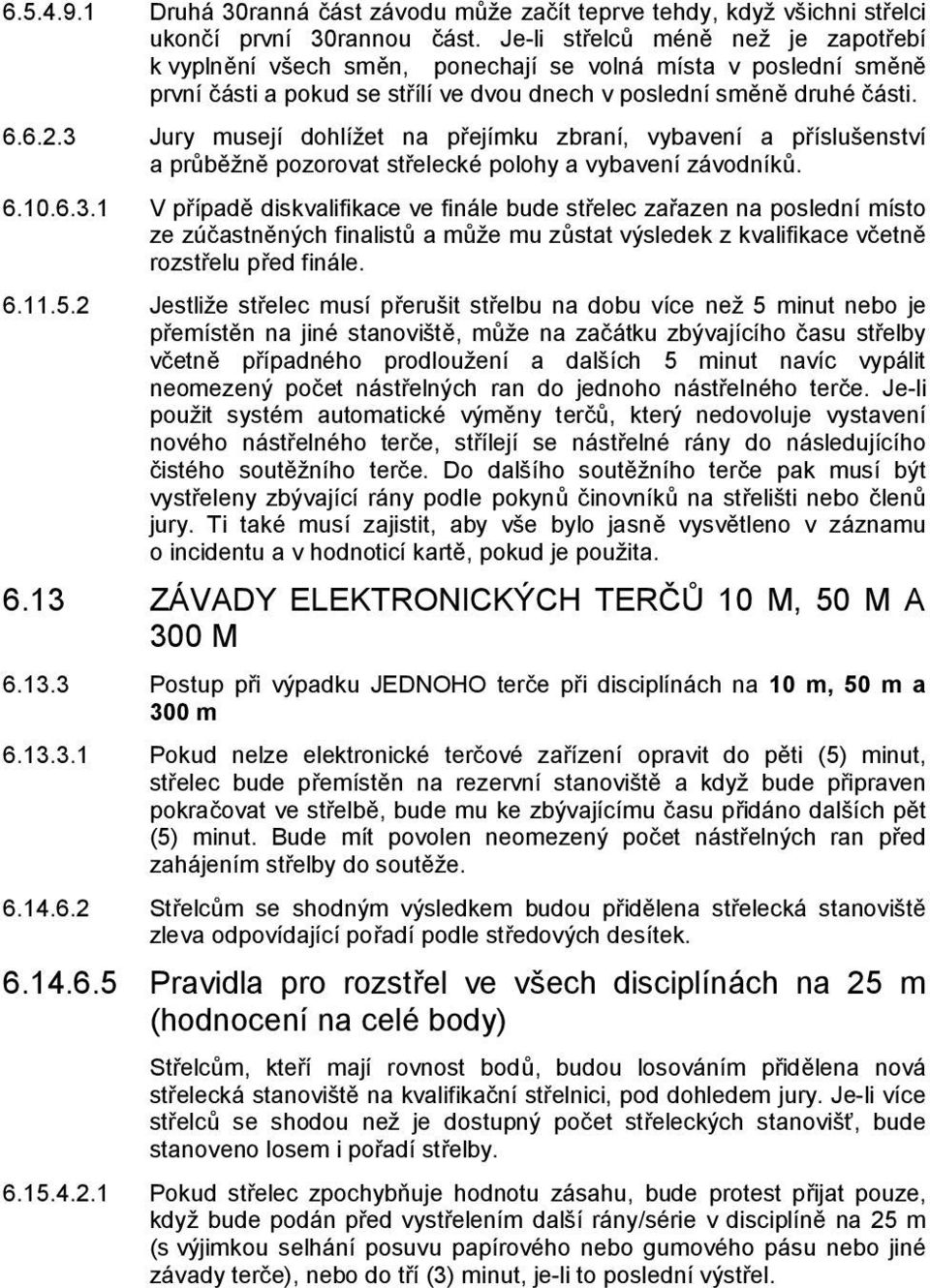 3 Jury musejí dohlížet na přejímku zbraní, vybavení a příslušenství a průběžně pozorovat střelecké polohy a vybavení závodníků. 6.10.6.3.1 V případě diskvalifikace ve finále bude střelec zařazen na poslední místo ze zúčastněných finalistů a může mu zůstat výsledek z kvalifikace včetně rozstřelu před finále.