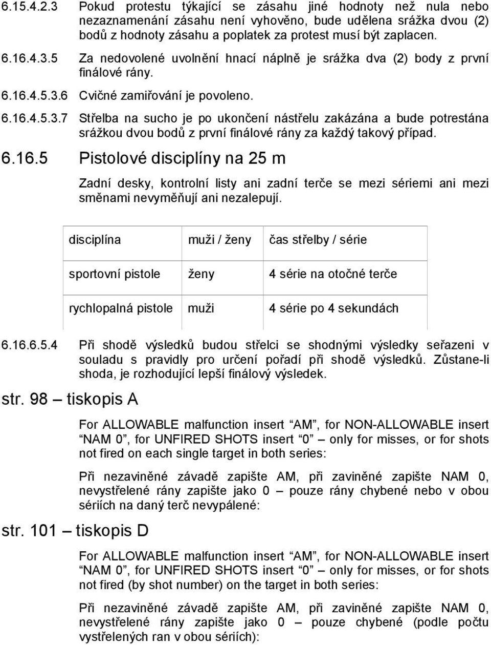 6.16.5 Pistolové disciplíny na 25 m Zadní desky, kontrolní listy ani zadní terče se mezi sériemi ani mezi směnami nevyměňují ani nezalepují.