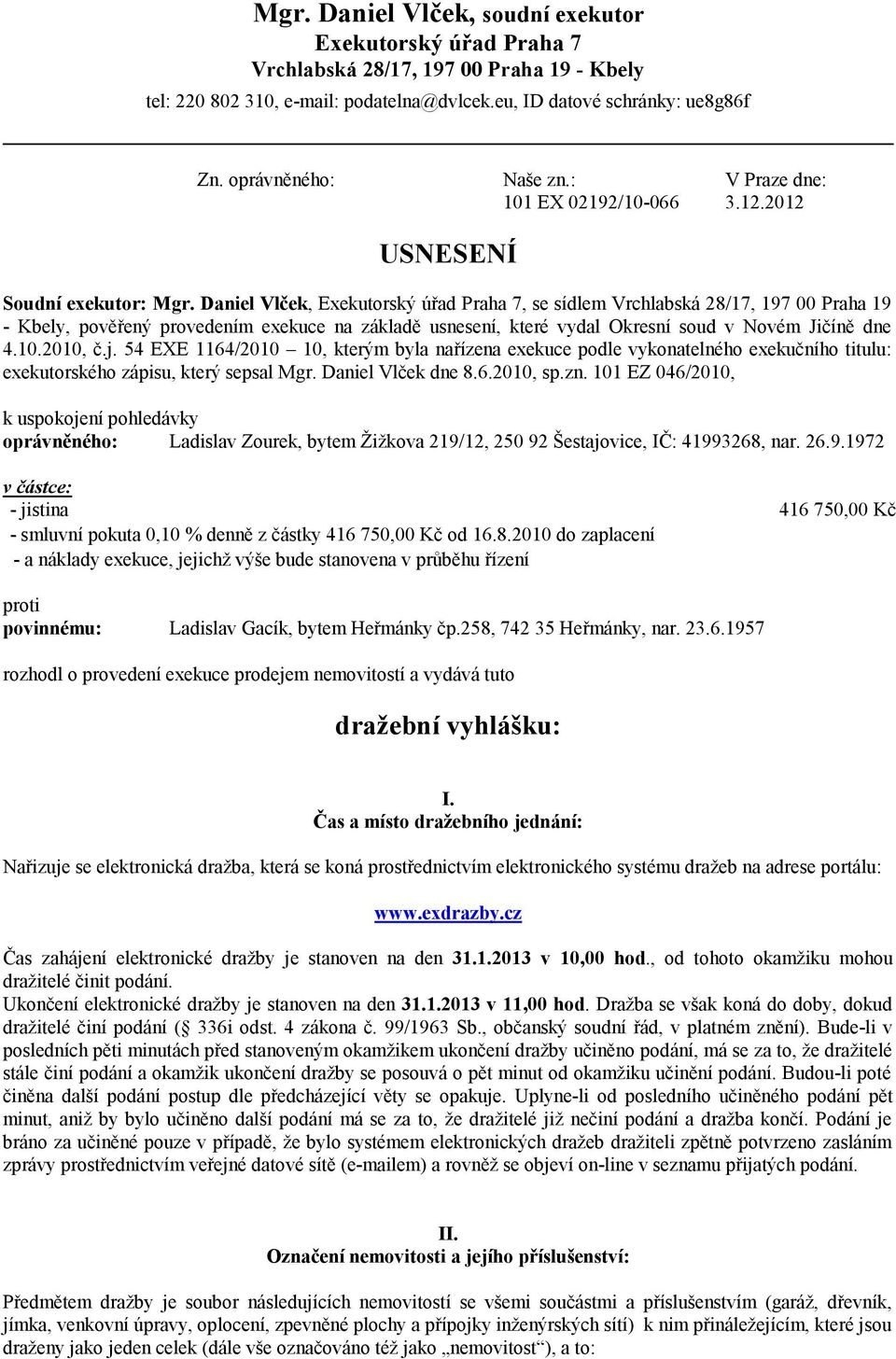 Daniel Vlček, Exekutorský úřad Praha 7, se sídlem Vrchlabská 28/17, 197 00 Praha 19 - Kbely, pověřený provedením exekuce na základě usnesení, které vydal Okresní soud v Novém Jičíně dne 4.10.2010, č.