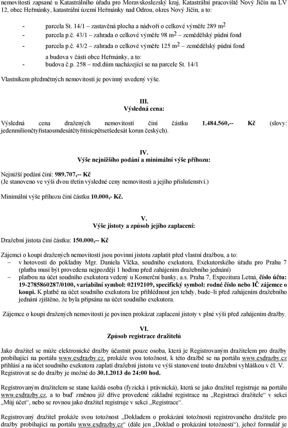 p. 258 rod.dům nacházející se na parcele St. 14/1 Vlastníkem předmětných nemovitostí je povinný uvedený výše. III. Výsledná cena: Výsledná cena dražených nemovitostí činí částku 1.484.