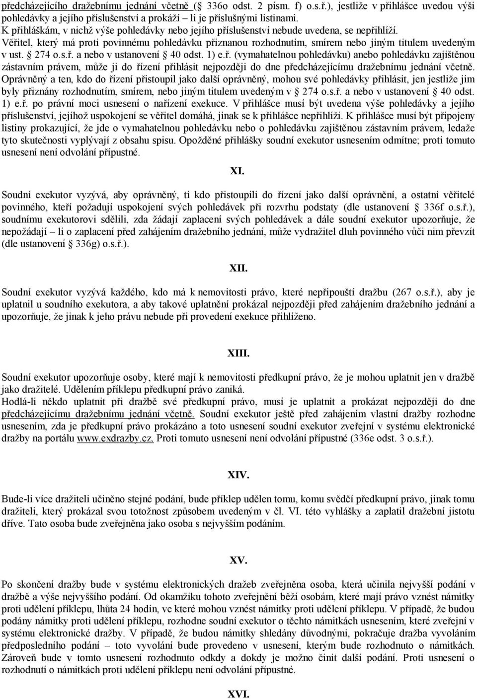 Věřitel, který má proti povinnému pohledávku přiznanou rozhodnutím, smírem nebo jiným titulem uvedeným v ust. 274 o.s.ř. a nebo v ustanovení 40 odst. 1) e.ř. (vymahatelnou pohledávku) anebo pohledávku zajištěnou zástavním právem, může ji do řízení přihlásit nejpozději do dne předcházejícímu dražebnímu jednání včetně.