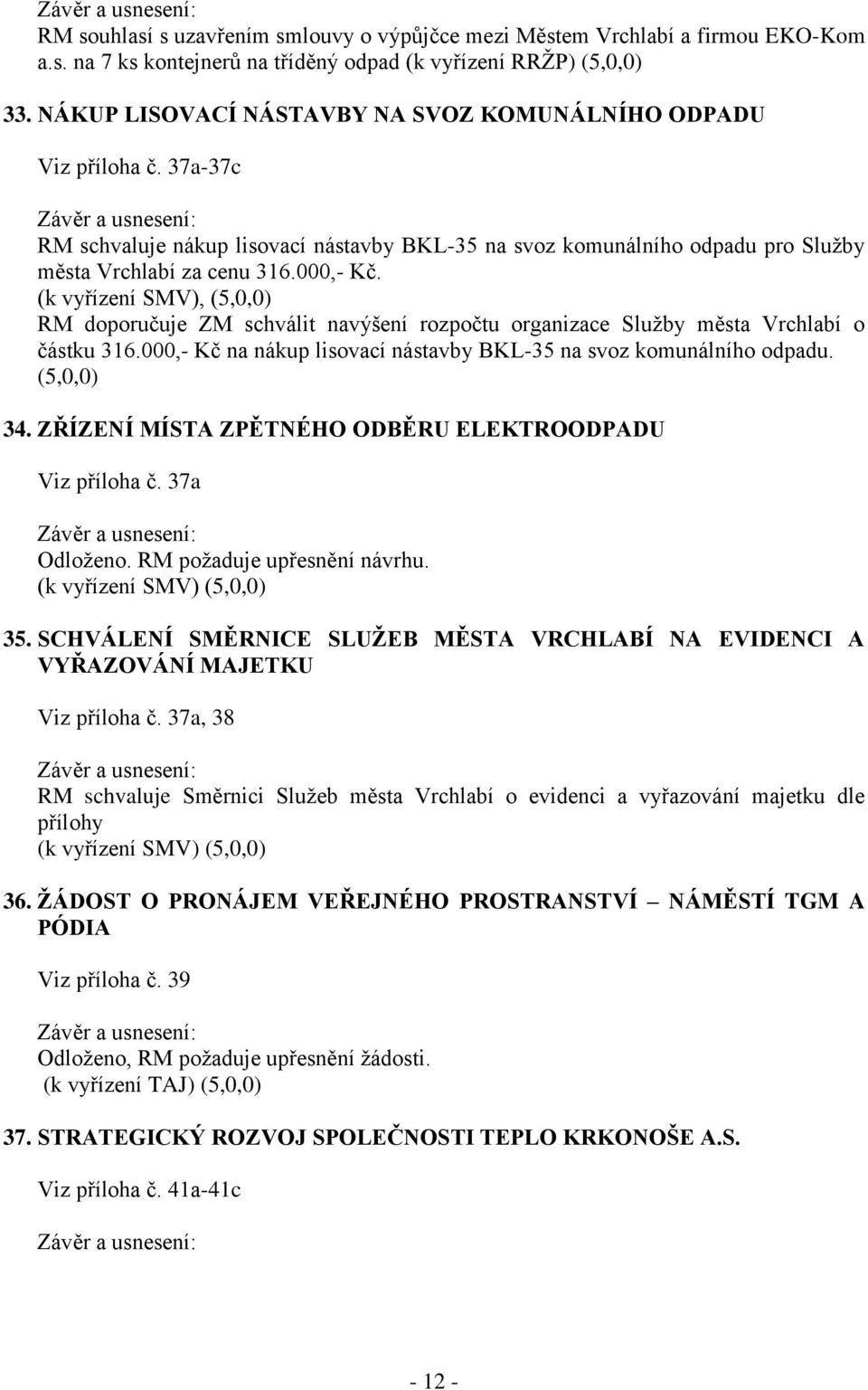 (k vyřízení SMV), (5,0,0) RM doporučuje ZM schválit navýšení rozpočtu organizace Služby města Vrchlabí o částku 316.000,- Kč na nákup lisovací nástavby BKL-35 na svoz komunálního odpadu. (5,0,0) 34.