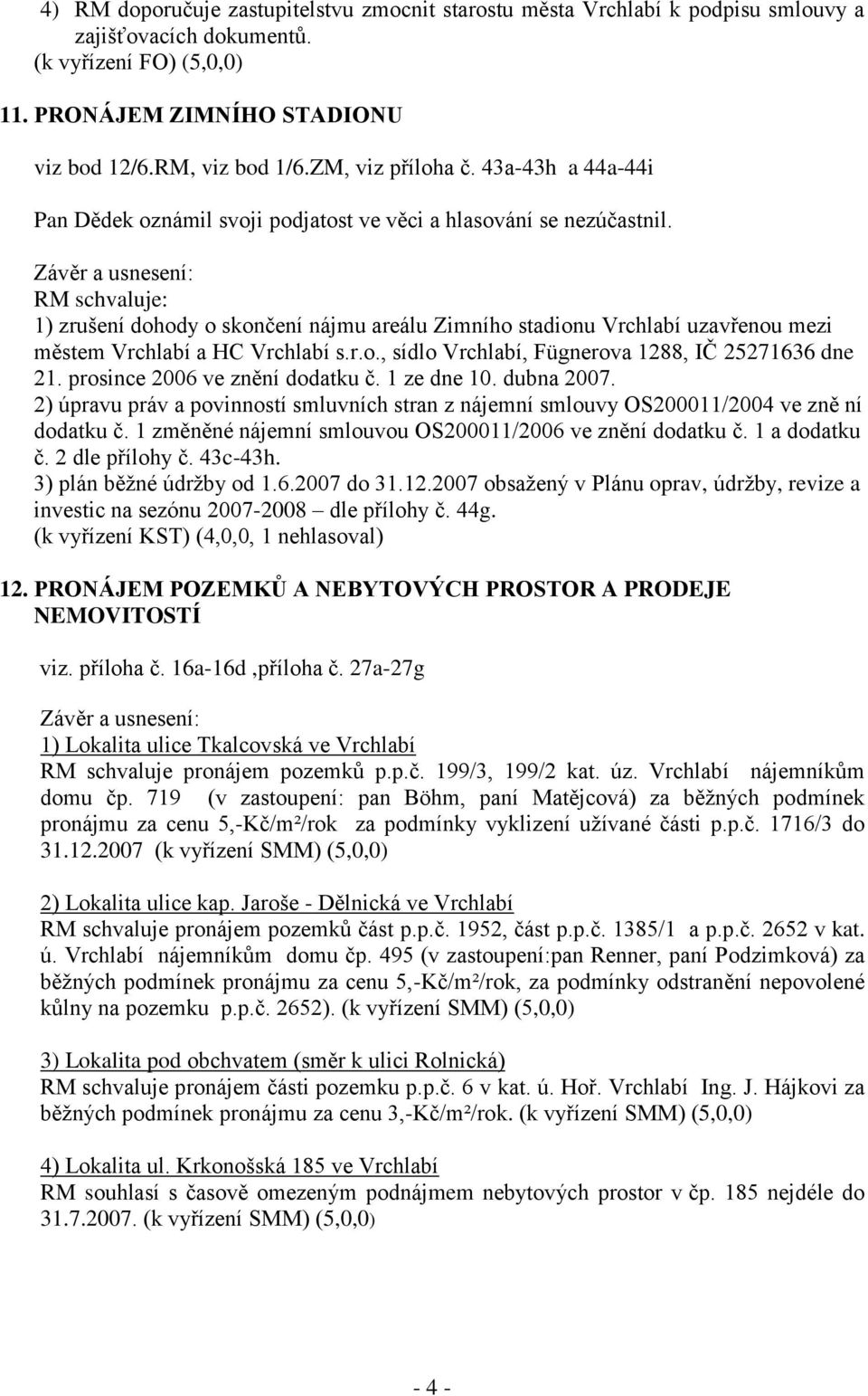 RM schvaluje: 1) zrušení dohody o skončení nájmu areálu Zimního stadionu Vrchlabí uzavřenou mezi městem Vrchlabí a HC Vrchlabí s.r.o., sídlo Vrchlabí, Fügnerova 1288, IČ 25271636 dne 21.