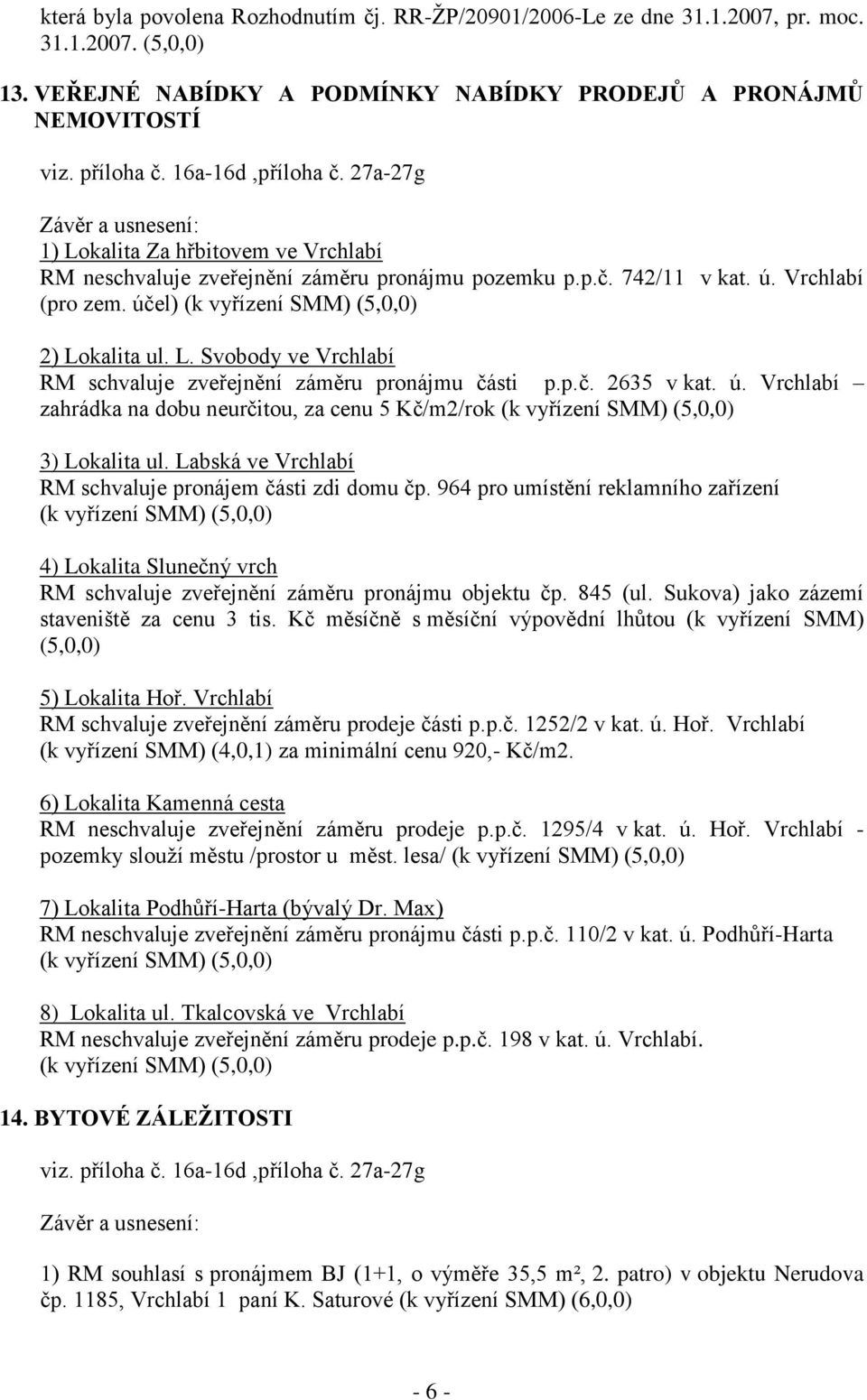 p.č. 2635 v kat. ú. Vrchlabí zahrádka na dobu neurčitou, za cenu 5 Kč/m2/rok 3) Lokalita ul. Labská ve Vrchlabí RM schvaluje pronájem části zdi domu čp.