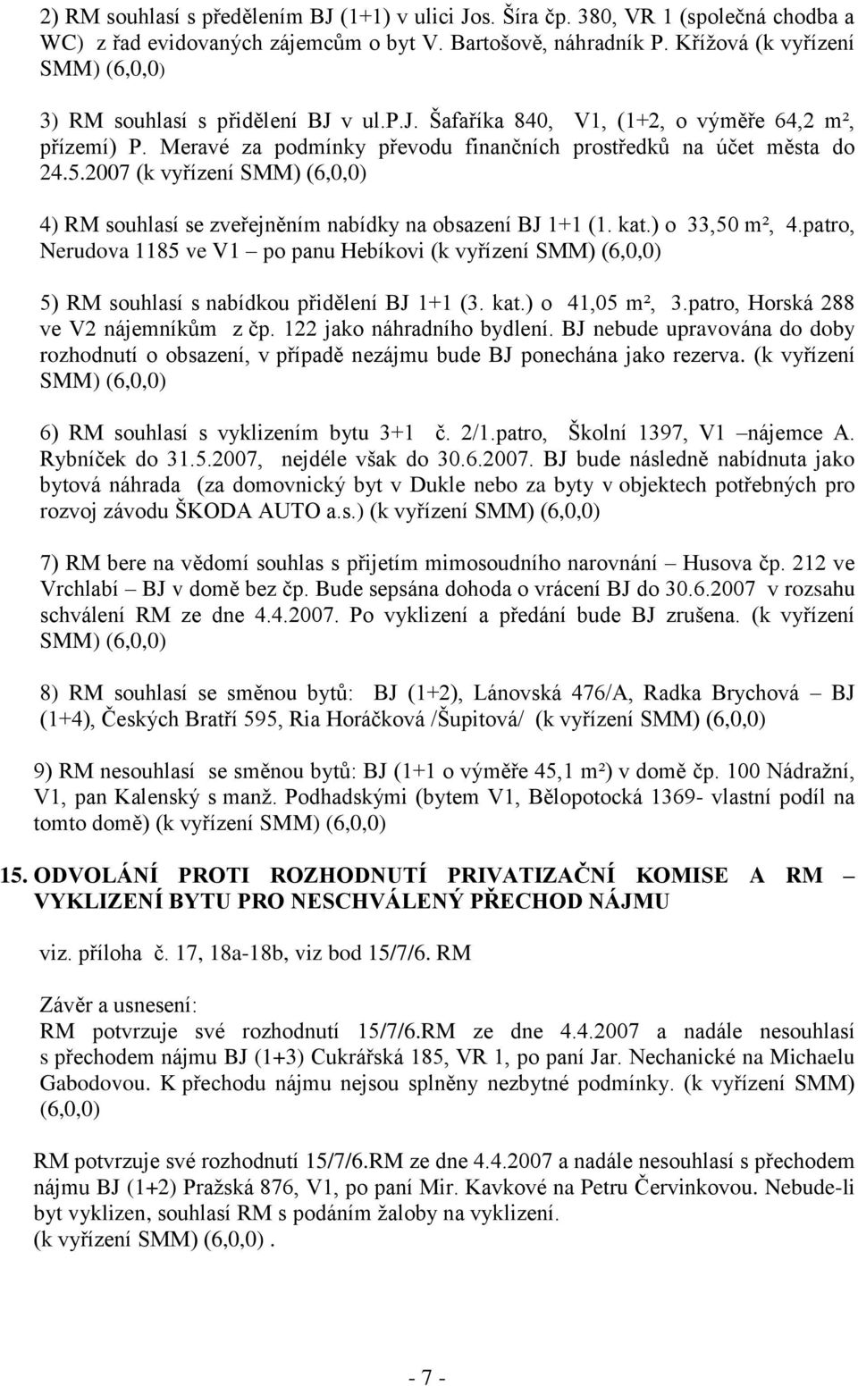 2007 (k vyřízení SMM) (6,0,0) 4) RM souhlasí se zveřejněním nabídky na obsazení BJ 1+1 (1. kat.) o 33,50 m², 4.