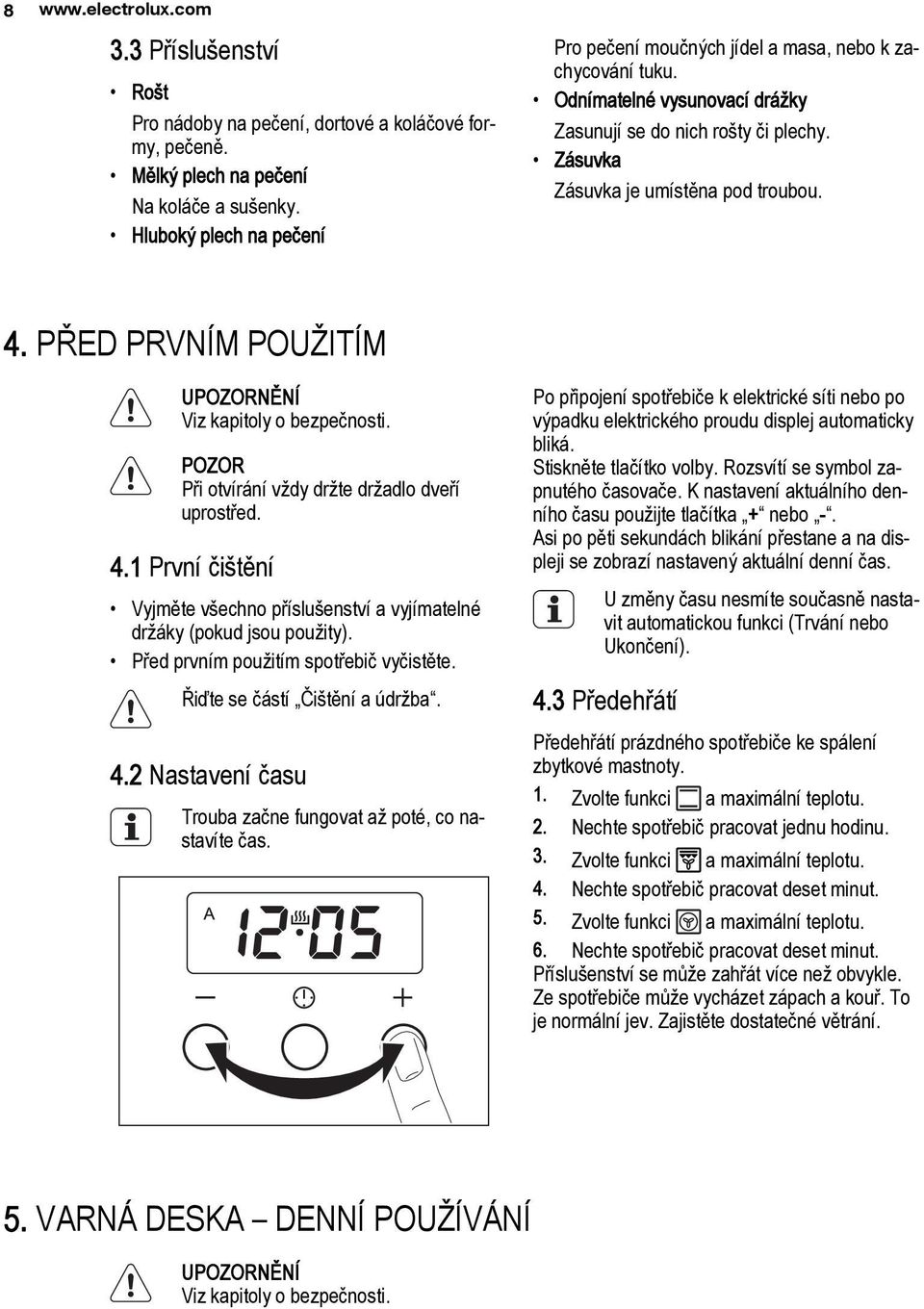 PŘED PRVNÍM POUŽITÍM Viz kapitoly o bezpečnosti. POZOR Při otvírání vždy držte držadlo dveří uprostřed. 4.1 První čištění Vyjměte všechno příslušenství a vyjímatelné držáky (pokud jsou použity).