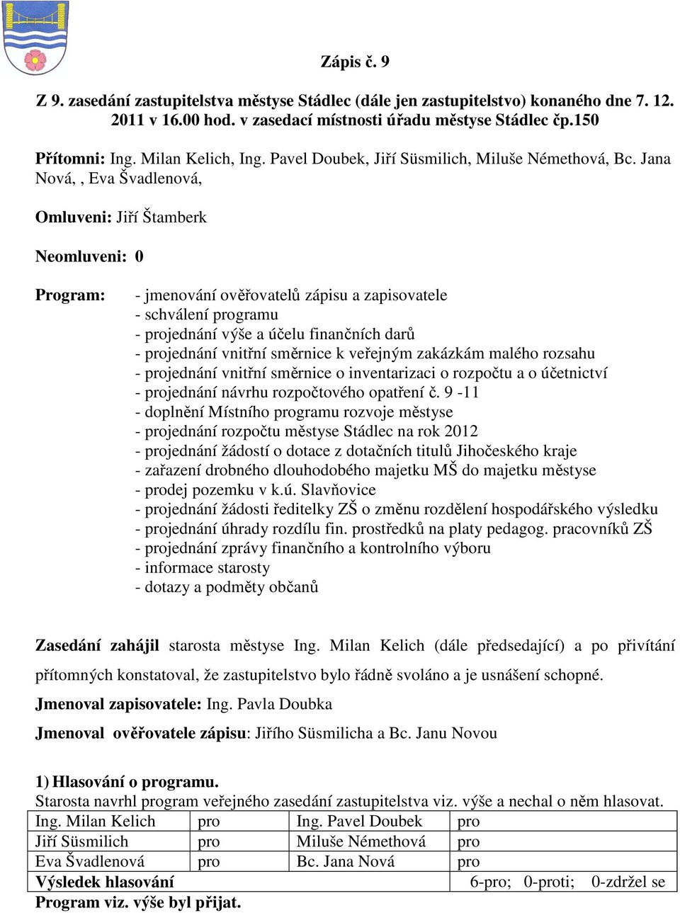 Jana Nová,, Eva Švadlenová, Omluveni: Jiří Štamberk Neomluveni: 0 Program: - jmenování ověřovatelů zápisu a zapisovatele - schválení programu - projednání výše a účelu finančních darů - projednání