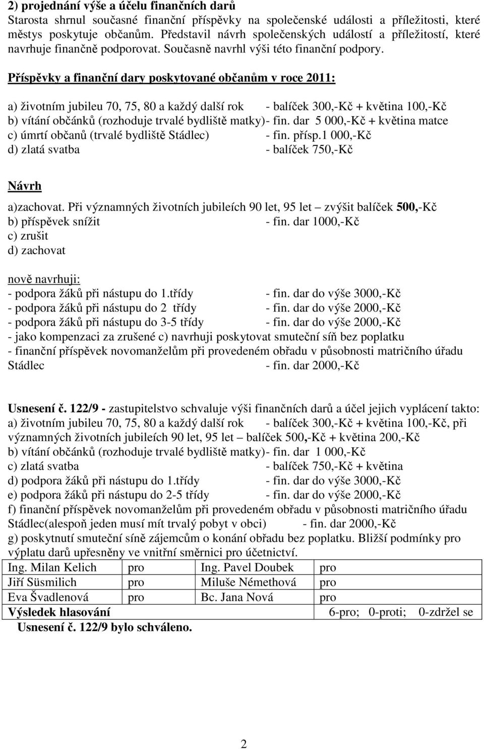 Příspěvky a finanční dary poskytované občanům v roce 2011: a) životním jubileu 70, 75, 80 a každý další rok - balíček 300,-Kč + květina 100,-Kč b) vítání občánků (rozhoduje trvalé bydliště matky) -