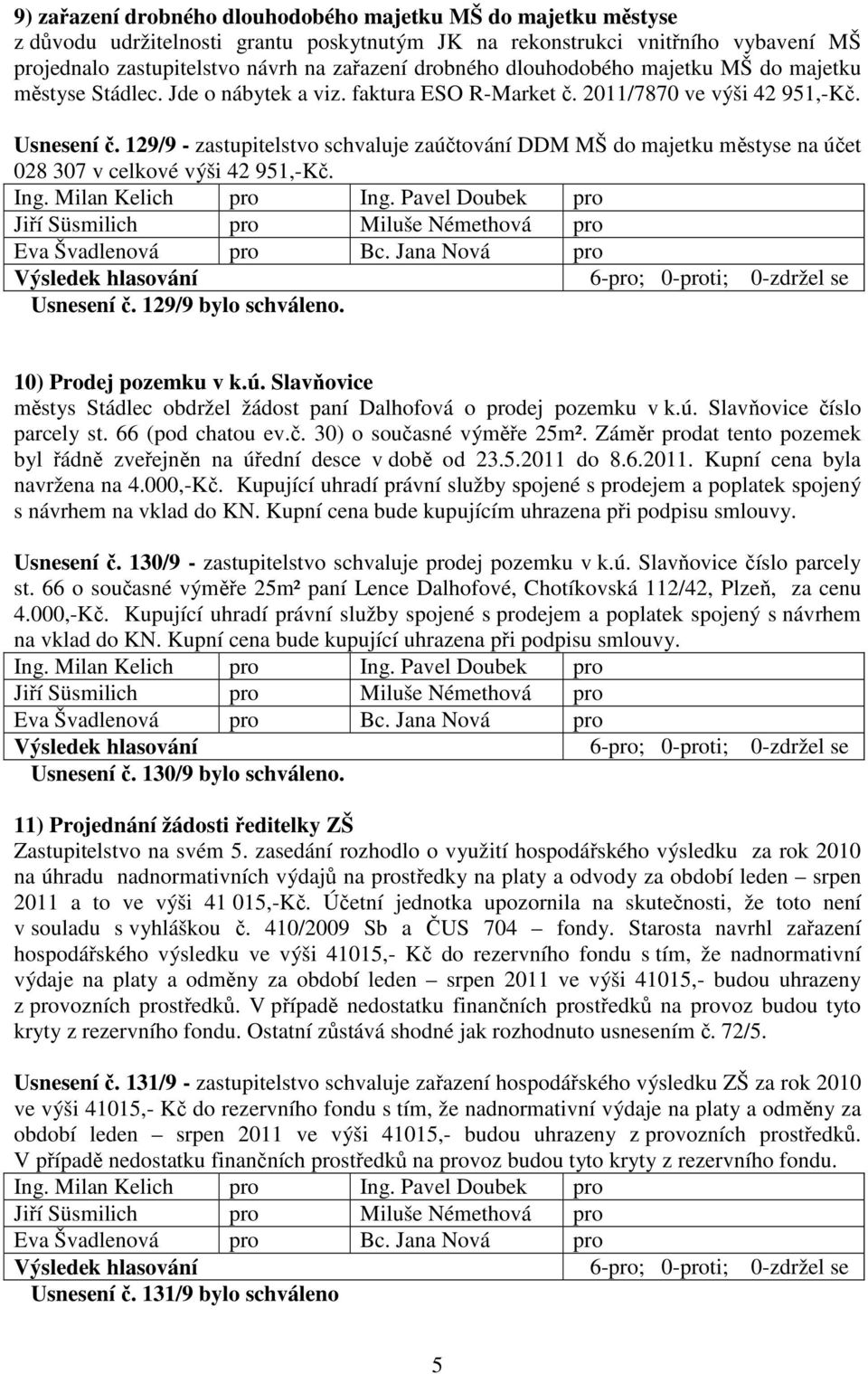 129/9 - zastupitelstvo schvaluje zaúčtování DDM MŠ do majetku městyse na účet 028 307 v celkové výši 42 951,-Kč. Usnesení č. 129/9 bylo schváleno. 10) Prodej pozemku v k.ú. Slavňovice městys Stádlec obdržel žádost paní Dalhofová o prodej pozemku v k.