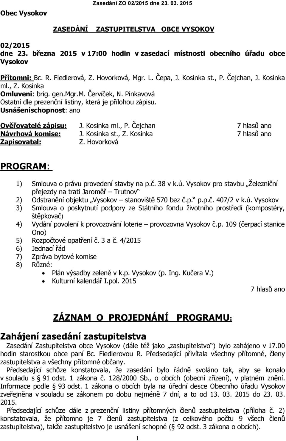 Pinkavová Ostatní dle prezenční listiny, která je přílohou zápisu. Usnášeníschopnost: ano Ověřovatelé zápisu: J. Kosinka ml., P. Čejchan 7 hlasů ano Návrhová komise: J. Kosinka st., Z.