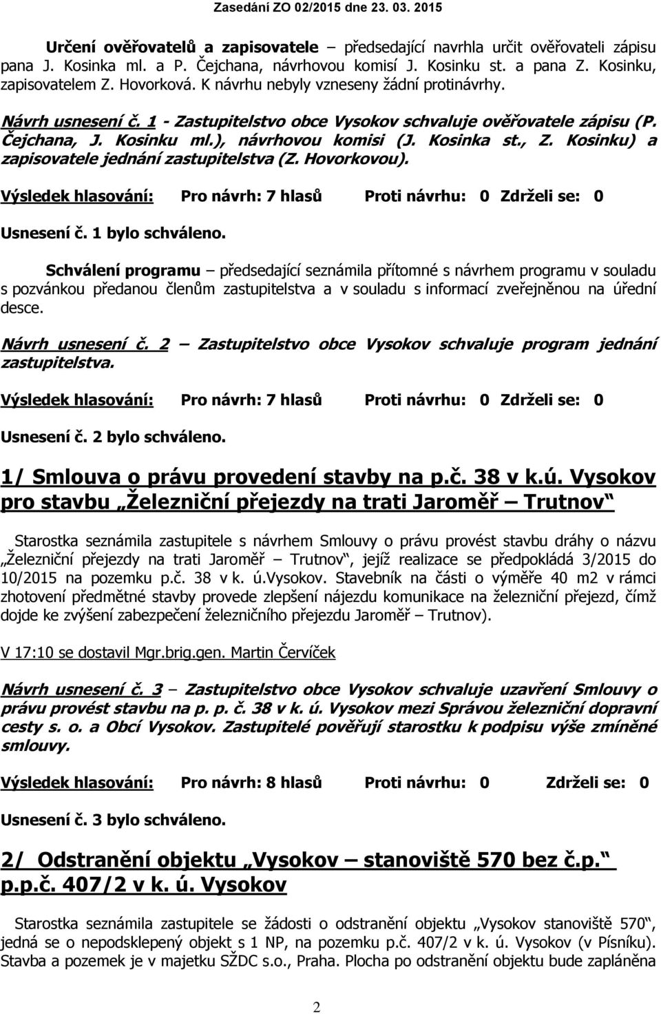 Kosinku) a zapisovatele jednání zastupitelstva (Z. Hovorkovou). Výsledek hlasování: Pro návrh: 7 hlasů Proti návrhu: 0 Zdrželi se: 0 Usnesení č. 1 bylo schváleno.