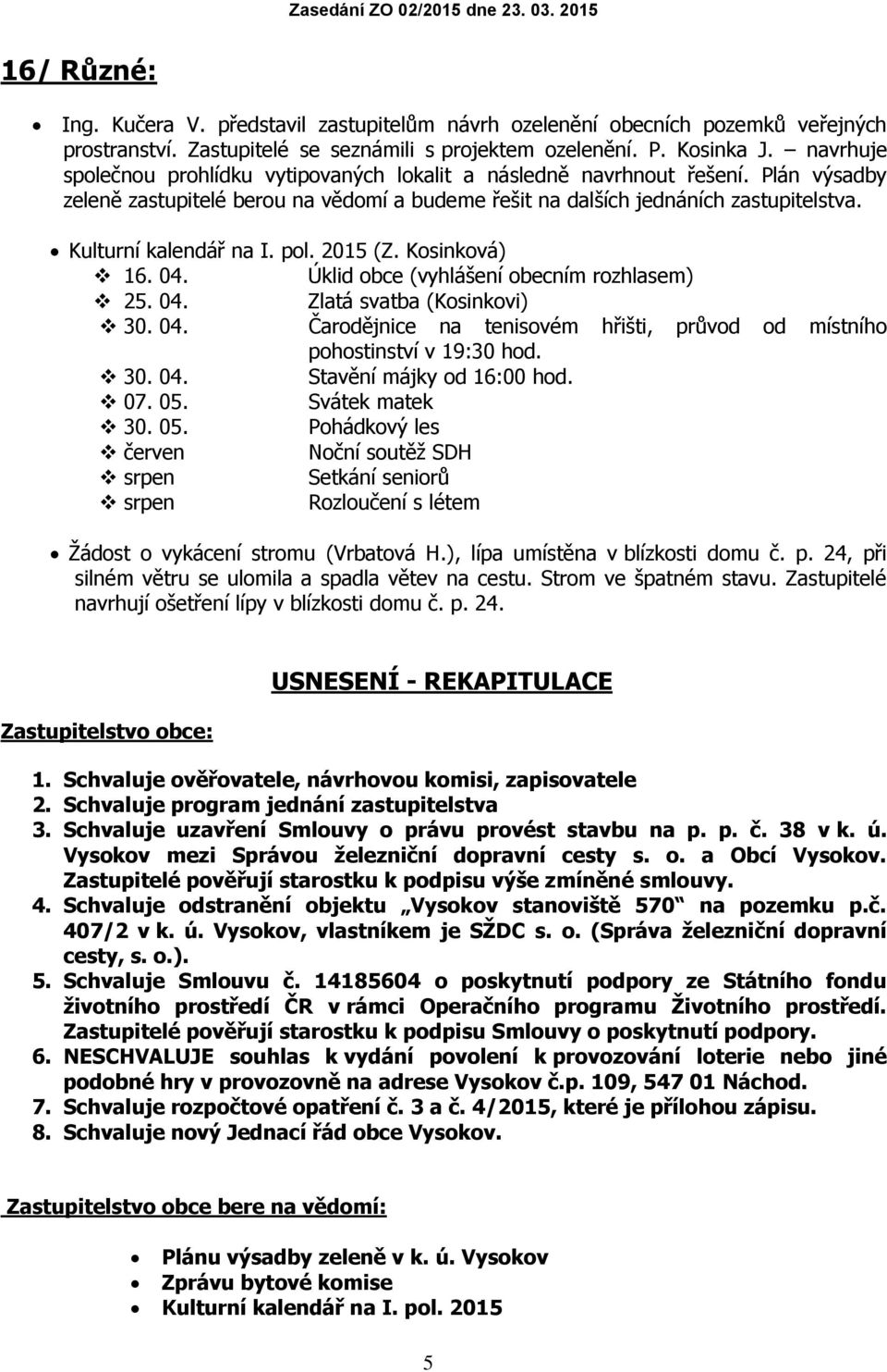 Kulturní kalendář na I. pol. 2015 (Z. Kosinková) 16. 04. Úklid obce (vyhlášení obecním rozhlasem) 25. 04. Zlatá svatba (Kosinkovi) 30. 04. Čarodějnice na tenisovém hřišti, průvod od místního pohostinství v 19:30 hod.