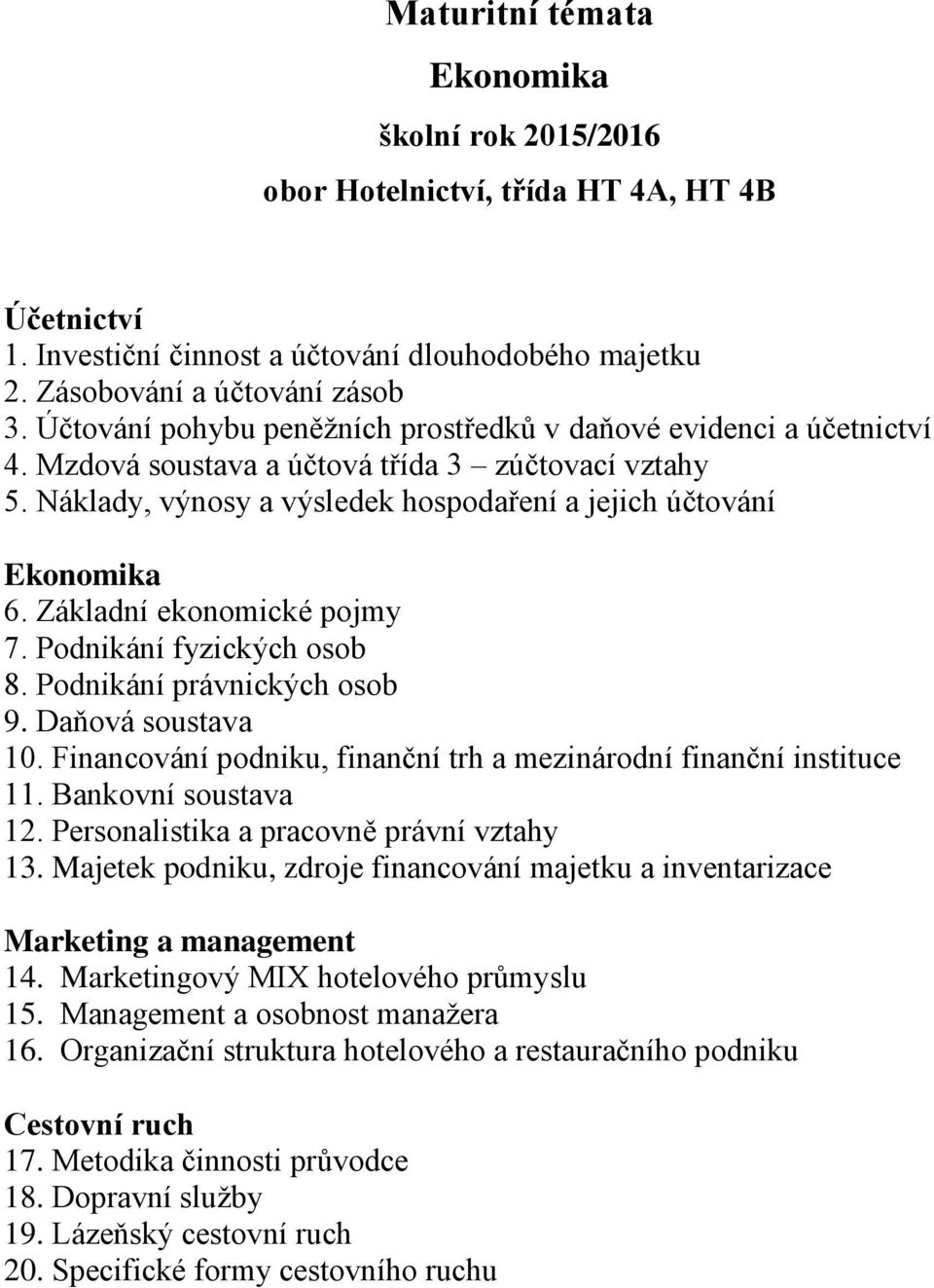 Základní ekonomické pojmy 7. Podnikání fyzických osob 8. Podnikání právnických osob 9. Daňová soustava 10. Financování podniku, finanční trh a mezinárodní finanční instituce 11. Bankovní soustava 12.