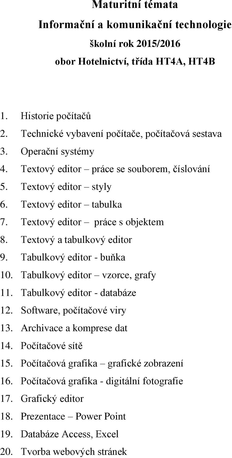 Tabulkový editor - buňka 10. Tabulkový editor vzorce, grafy 11. Tabulkový editor - databáze 12. Software, počítačové viry 13. Archivace a komprese dat 14.