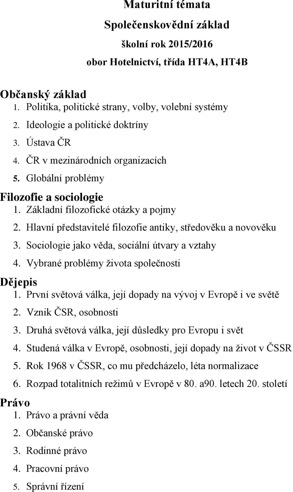 Sociologie jako věda, sociální útvary a vztahy 4. Vybrané problémy života společnosti Dějepis 1. První světová válka, její dopady na vývoj v Evropě i ve světě 2. Vznik ČSR, osobnosti 3.