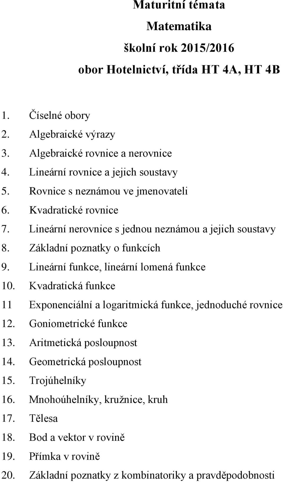 Lineární funkce, lineární lomená funkce 10. Kvadratická funkce 11 Exponenciální a logaritmická funkce, jednoduché rovnice 12. Goniometrické funkce 13.