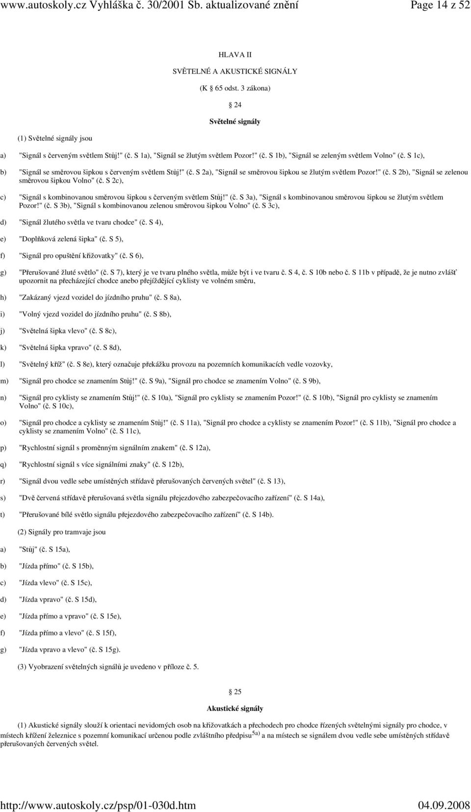 S 2c), c) "Signál s kombinovanou směrovou šipkou s červeným světlem Stůj!" (č. S 3a), "Signál s kombinovanou směrovou šipkou se žlutým světlem Pozor!" (č. S 3b), "Signál s kombinovanou zelenou směrovou šipkou Volno" (č.