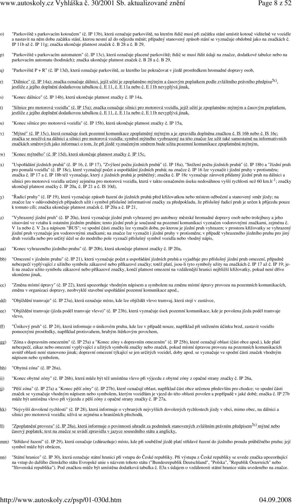 stanovený způsob stání se vyznačuje obdobně jako na značkách č. IP 11b až č. IP 11g; značka ukončuje platnost značek č. B 28 a č. B 29, p) "Parkoviště s parkovacím automatem" (č.