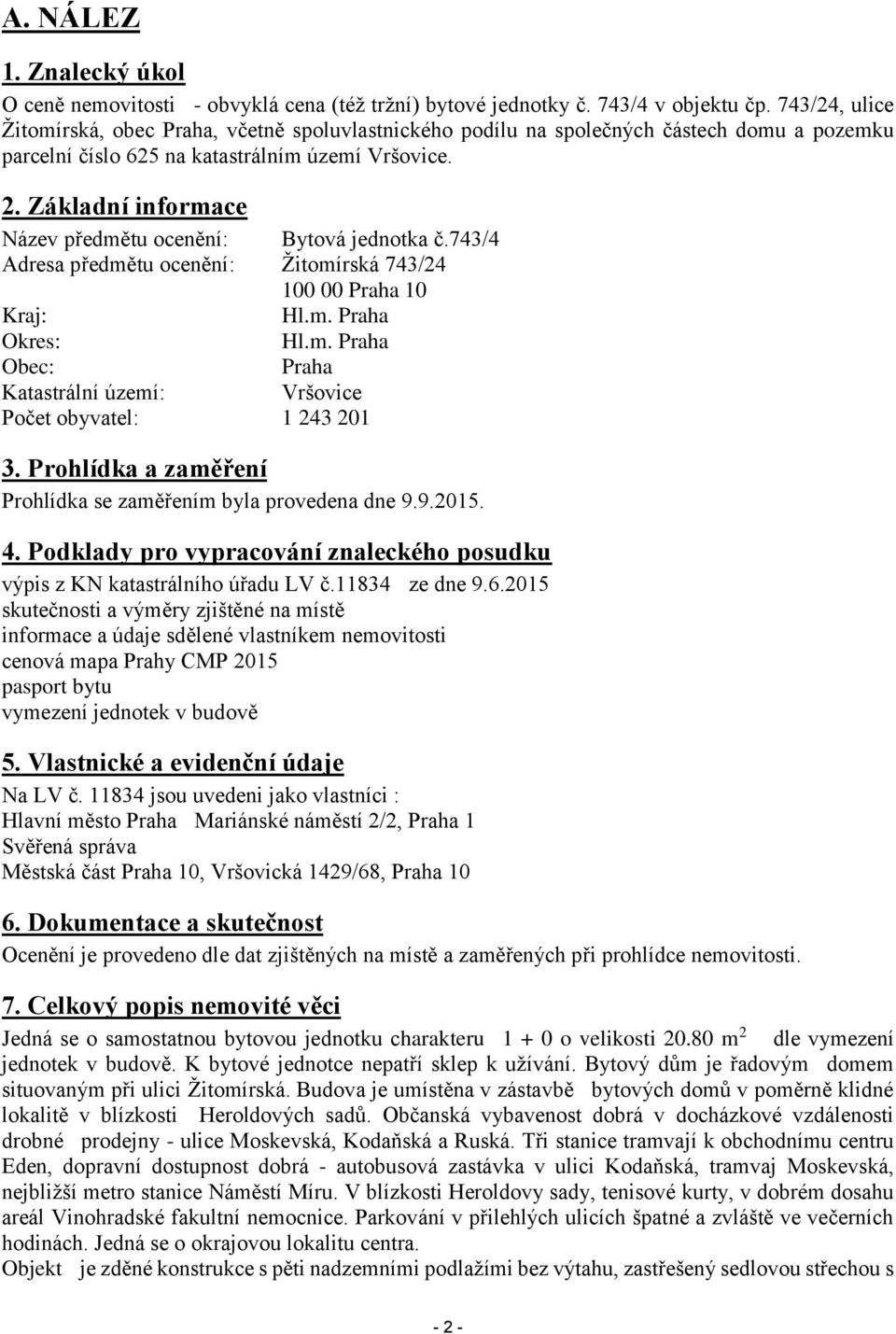 Základní informace Název předmětu ocenění: Bytová jednotka č.743/4 Adresa předmětu ocenění: Žitomírská 743/24 100 00 Praha 10 Kraj: Hl.m. Praha Okres: Hl.m. Praha Obec: Praha Katastrální území: Vršovice Počet obyvatel: 1 243 201 3.