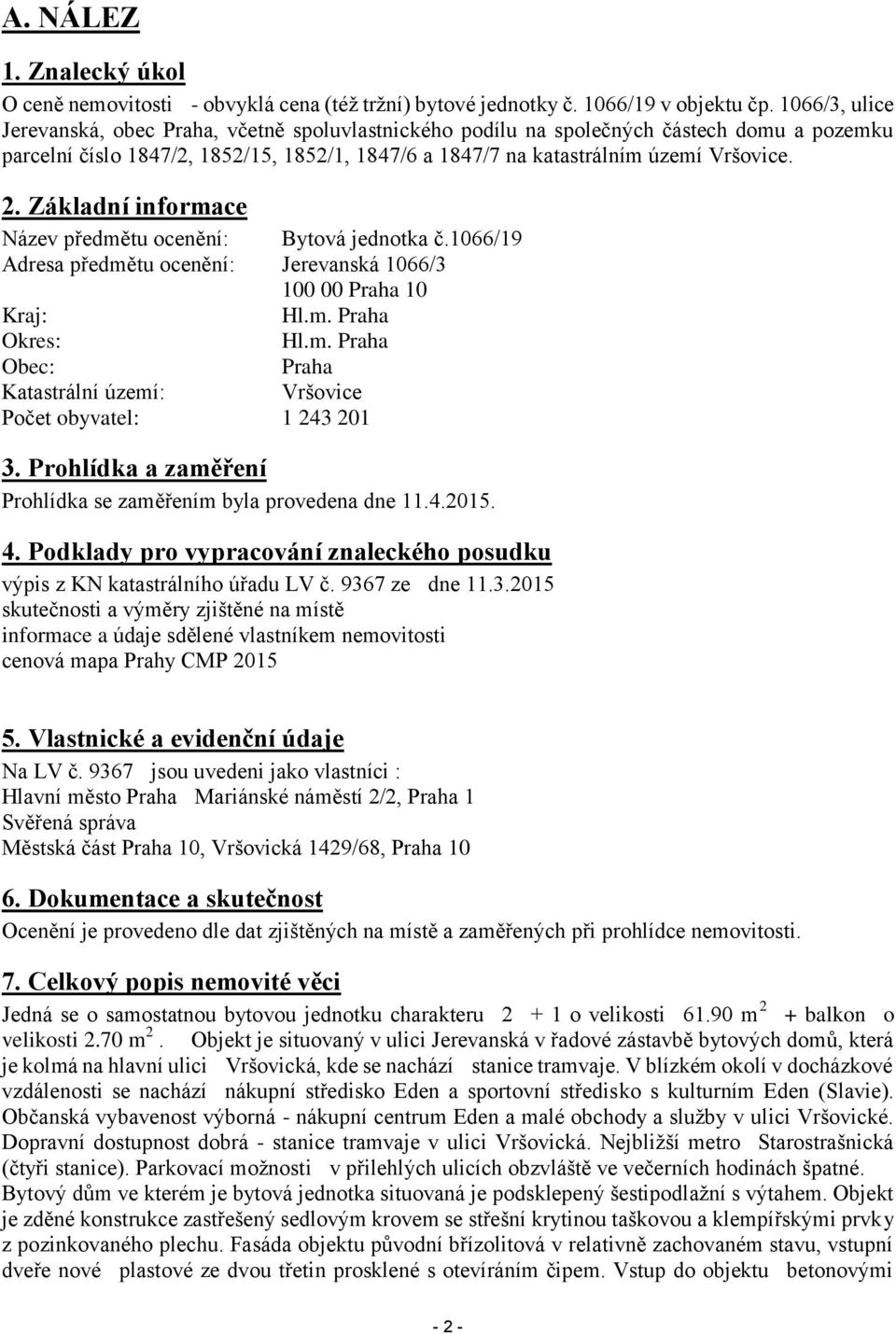 Základní informace Název předmětu ocenění: Bytová jednotka č.1066/19 Adresa předmětu ocenění: Jerevanská 1066/3 100 00 Praha 10 Kraj: Hl.m. Praha Okres: Hl.m. Praha Obec: Praha Katastrální území: Vršovice Počet obyvatel: 1 243 201 3.