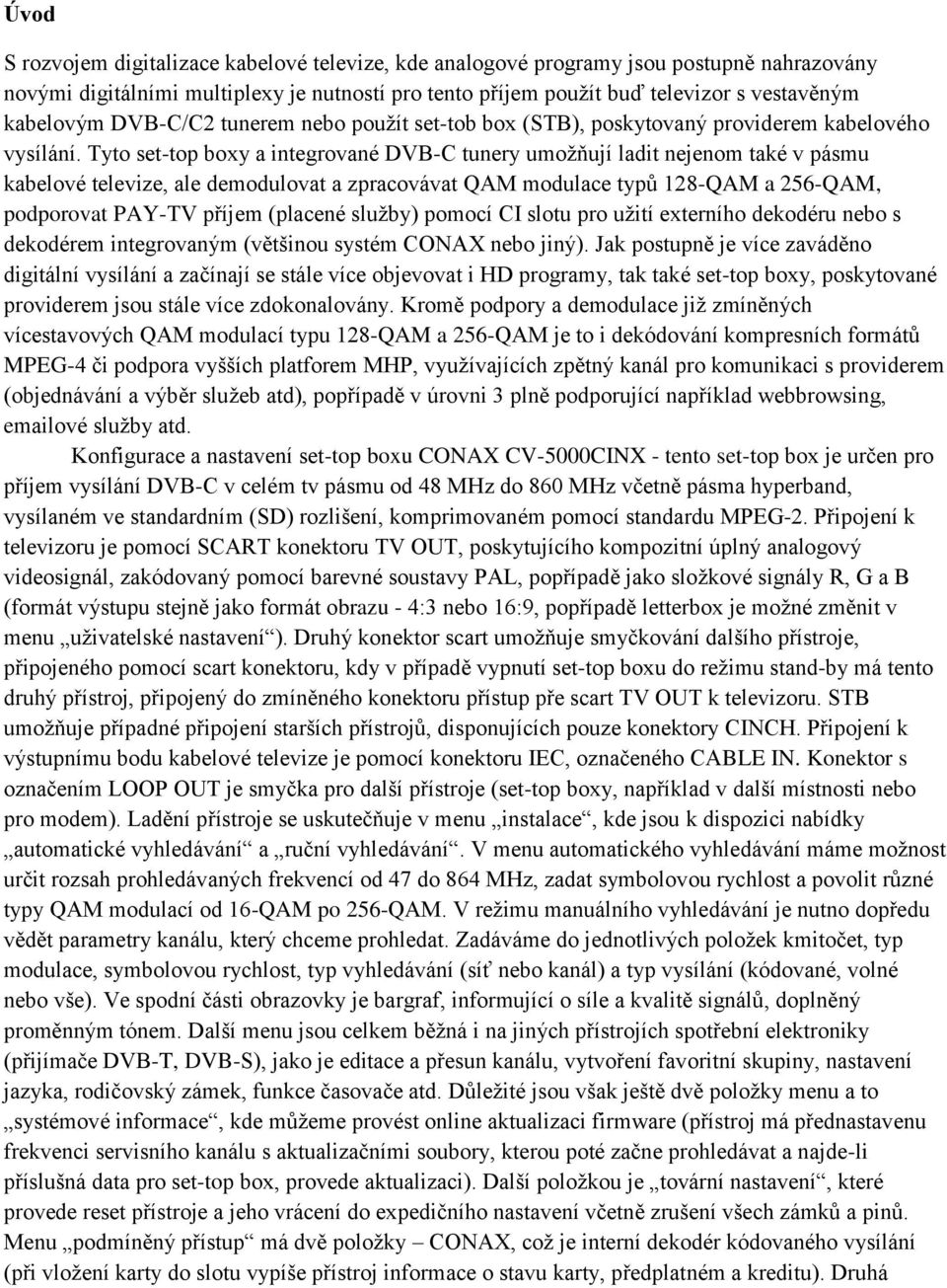 Tyto set-top boxy a integrované DVB-C tunery umožňují ladit nejenom také v pásmu kabelové televize, ale demodulovat a zpracovávat QAM modulace typů 128-QAM a 256-QAM, podporovat PAY-TV příjem