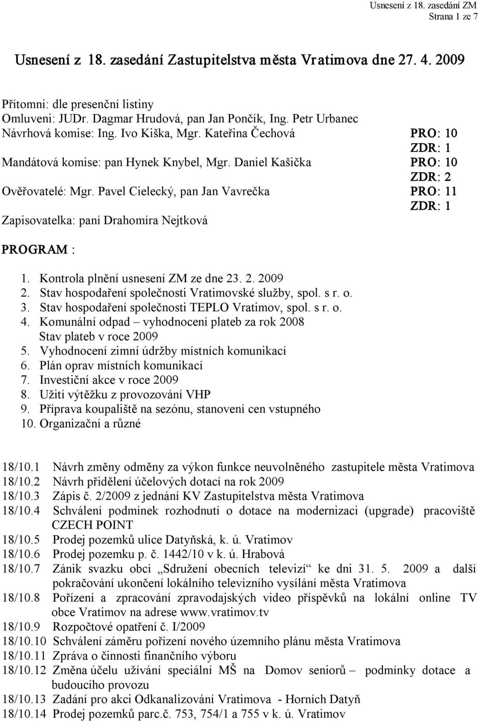 Pavel Cielecký, pan Jan Vavrečka PRO: 11 Zapisovatelka: paní Drahomíra Nejtková PROGRAM : 1. Kontrola plnění usnesení ZM ze dne 23. 2. 2009 2. Stav hospodaření společnosti Vratimovské služby, spol.