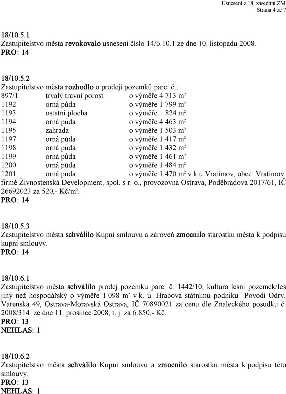 : 897/1 trvalý travní porost o výměře 4 713 m 2 1192 orná půda o výměře 1 799 m 2 1193 ostatní plocha o výměře 824 m 2 1194 orná půda o výměře 4 463 m 2 1195 zahrada o výměře 1 503 m 2 1197 orná půda