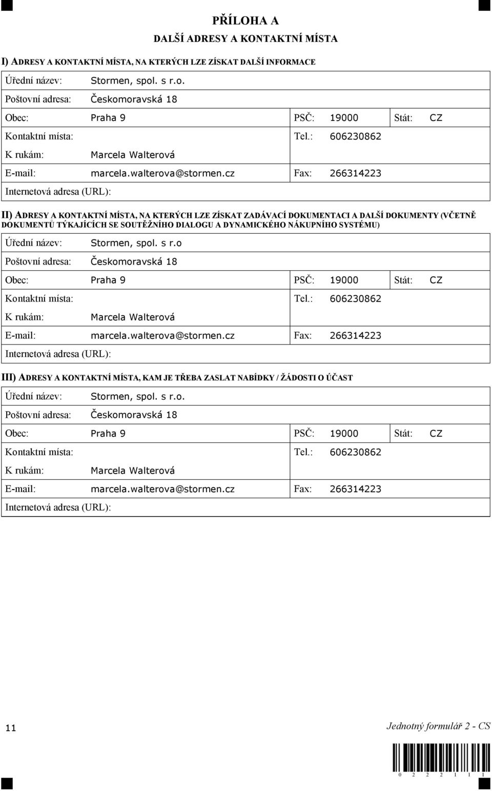 cz Fax: 266314223 Internetová adresa (URL): II) ADRESY A KONTAKTNÍ MÍSTA, NA KTERÝCH LZE ZÍSKAT ZADÁVACÍ DOKUMENTACI A DALŠÍ DOKUMENTY (VČETNĚ DOKUMENTŮ TÝKAJÍCÍCH SE SOUTĚŽNÍHO DIALOGU A DYNAMICKÉHO